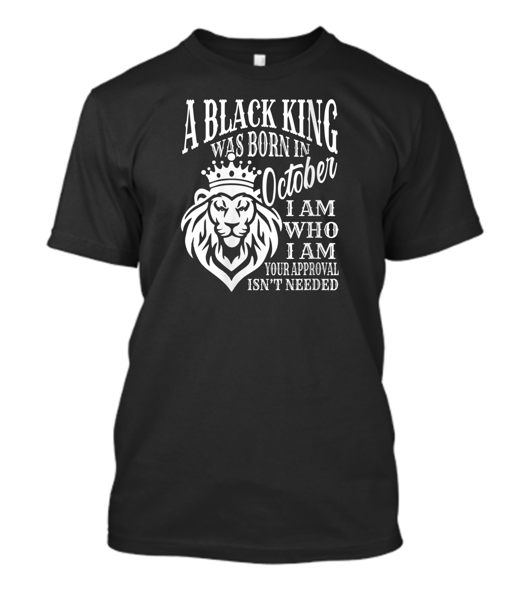 A Black King Was Born In October I Am Who I Am Your Approval Isn't Needed Lion T-Shirt