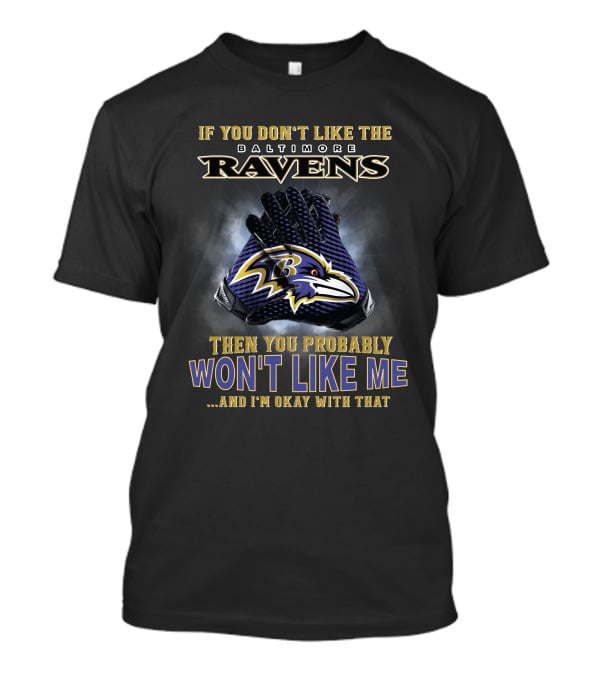 If You Don't Like The Baltimore Ravens Then You Probably Won't Like Me And I'm Okay With That T-Shirt