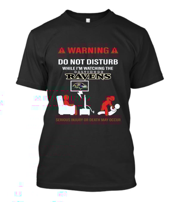 Warning Do Not Disturb While I'm Watching The Baltimore Ravens Serious Injury Or Death May Occur T-Shirt