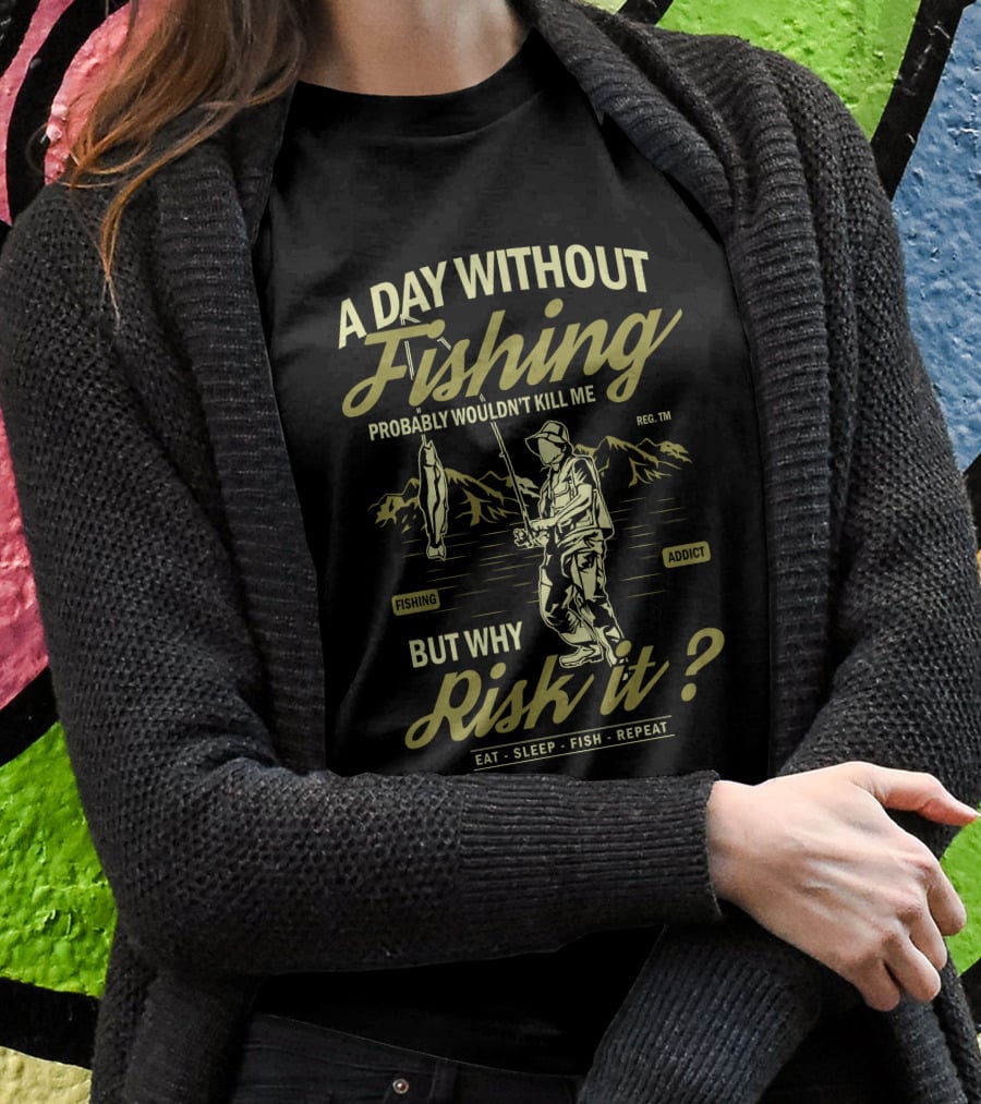 A Day Without Fishing Probably Wouldn't Kill Me But Why Risk It Eat Sleep Fish Repeat T-Shirt