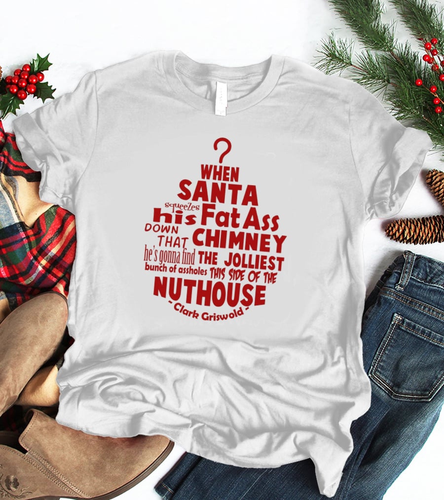 Clark Griswold When Santa Squeezes His Fat Ass Down That Chimney Jolliest Bunch Christmas Vacation T-Shirt