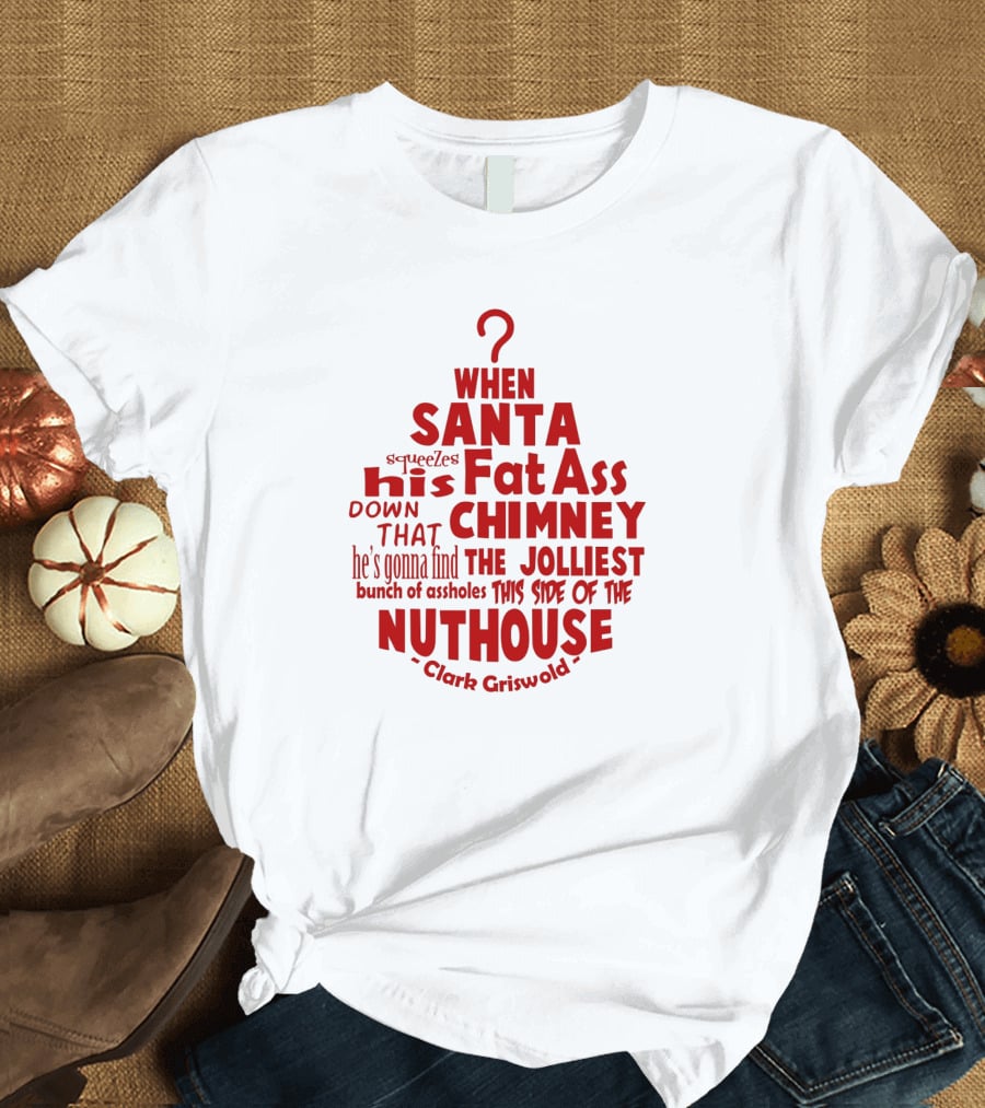 Clark Griswold When Santa Squeezes His Fat Ass Down That Chimney Jolliest Bunch Christmas Vacation T-Shirt