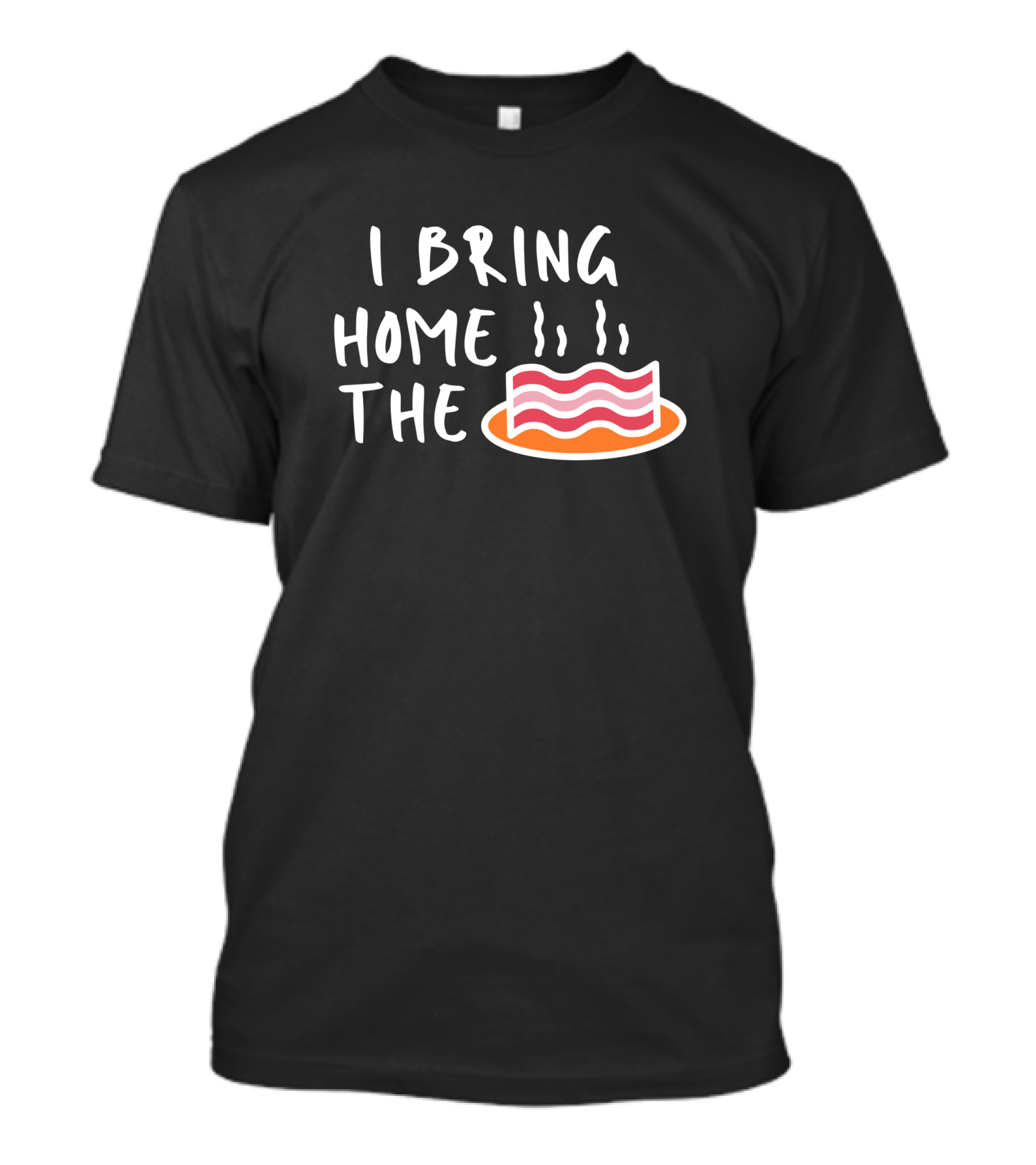I Bring Home The Bacon Bringer Sarcastic Funny Emotional T-Shirt