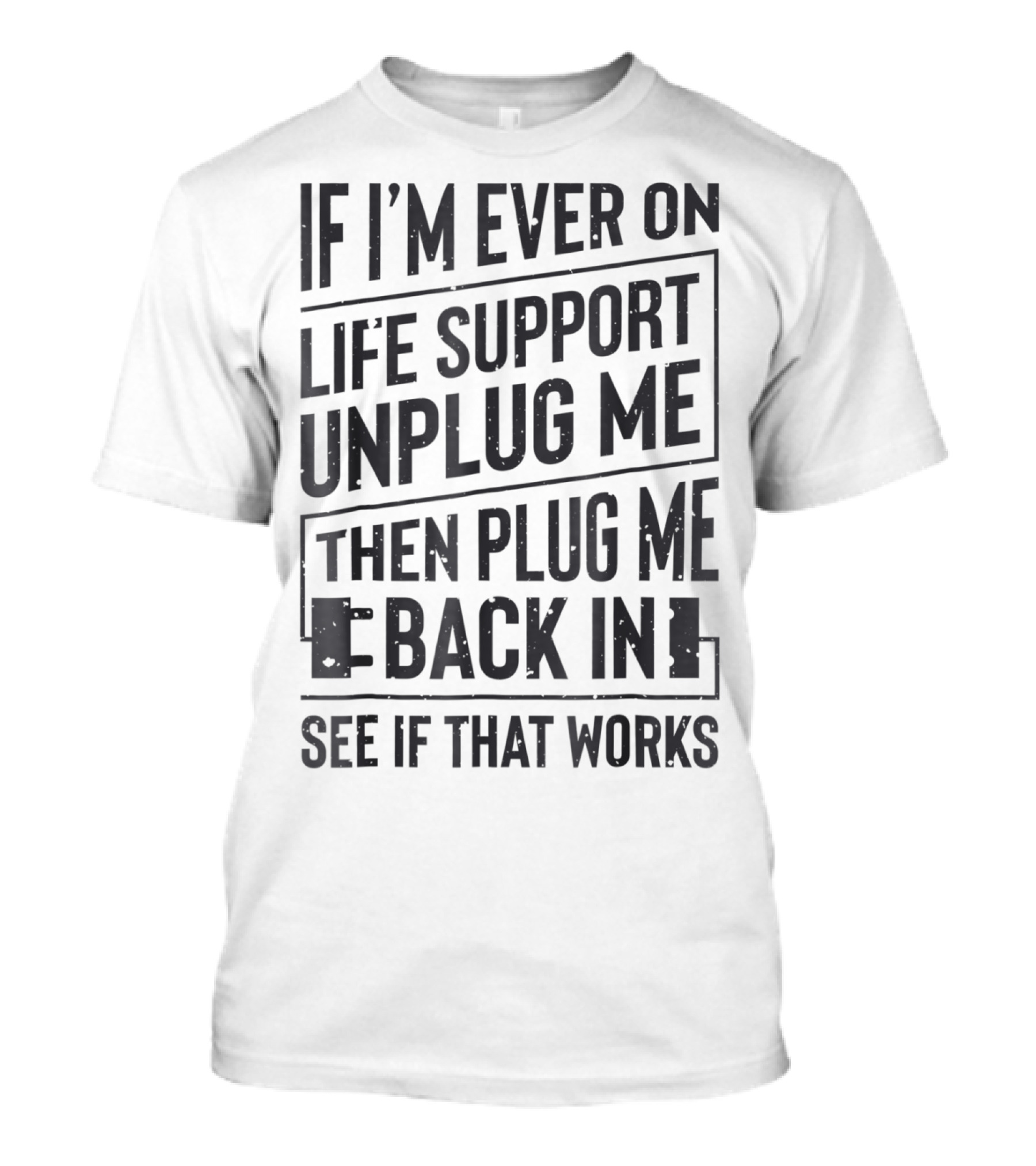 If I'm Ever On Life Support Unplug Me Then Plug Me Back In See If That Works T-Shirt