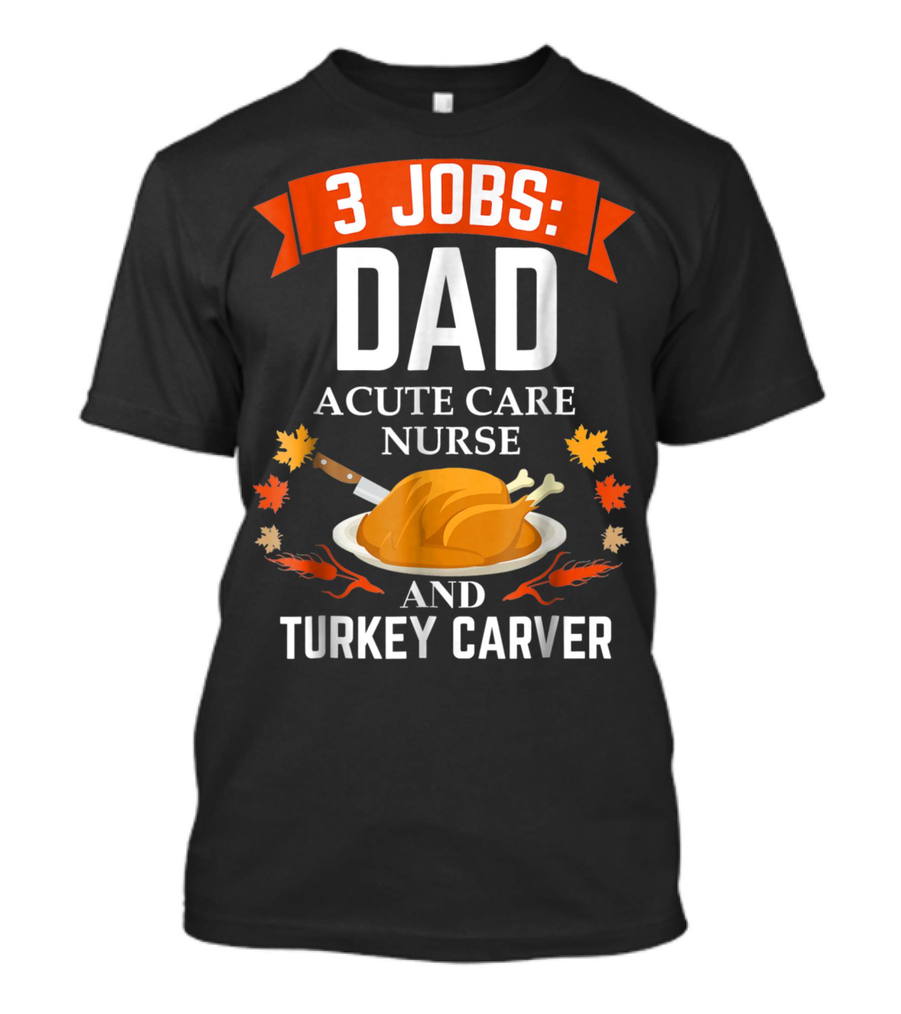 3 Jobs Dad Acute Care Nurse Turkey Carver Thanksgiving Xmas94 T-Shirt