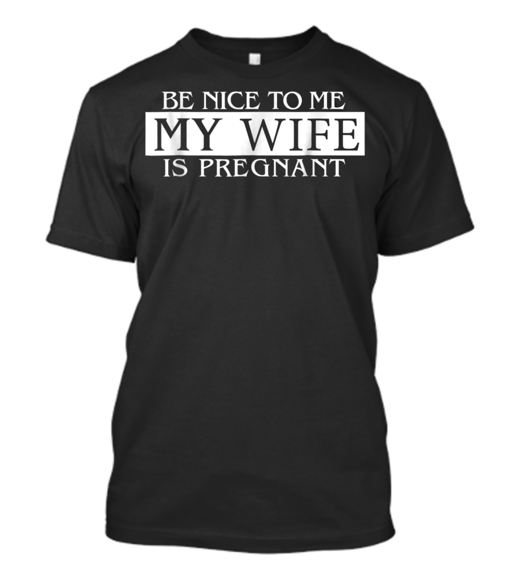 Be Nice To Me My Wife Is Pregnant Funny Dad Tee 57 T-Shirt