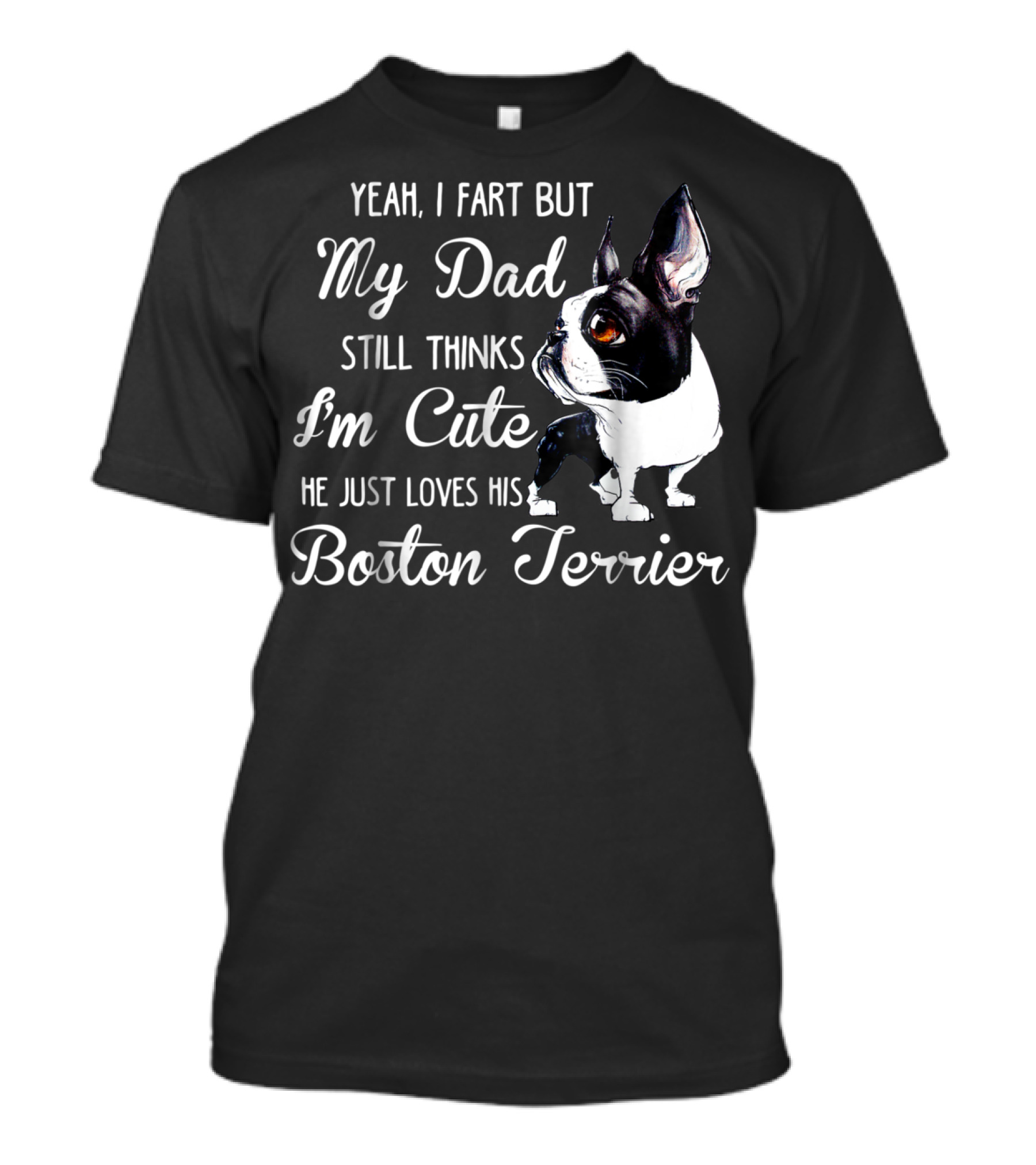 Yeah I Fart But My Dad Still Thinks I'm Cute He Just Loves His Boston Terrier T-Shirt
