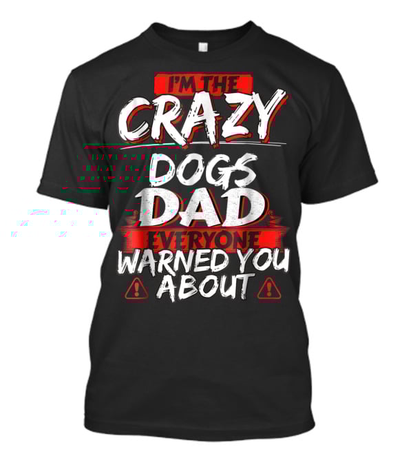 I'm The Crazy Dogs Dad Everyone Warned You About T-Shirt