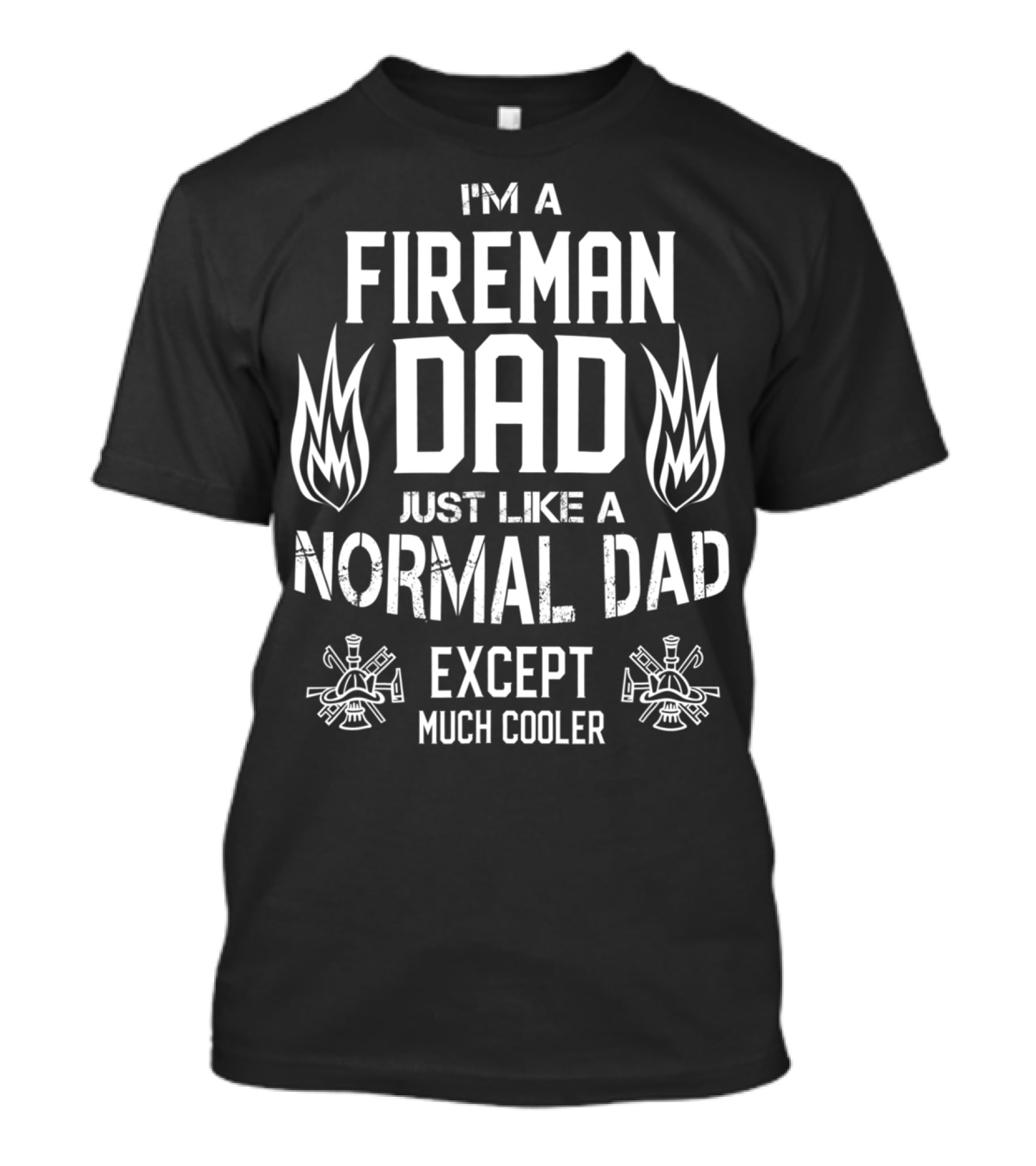 I'M A FIREMAN DAD JUST LIKE A NORMAL DAD EXCEPT MUCH COOLER T-Shirt
