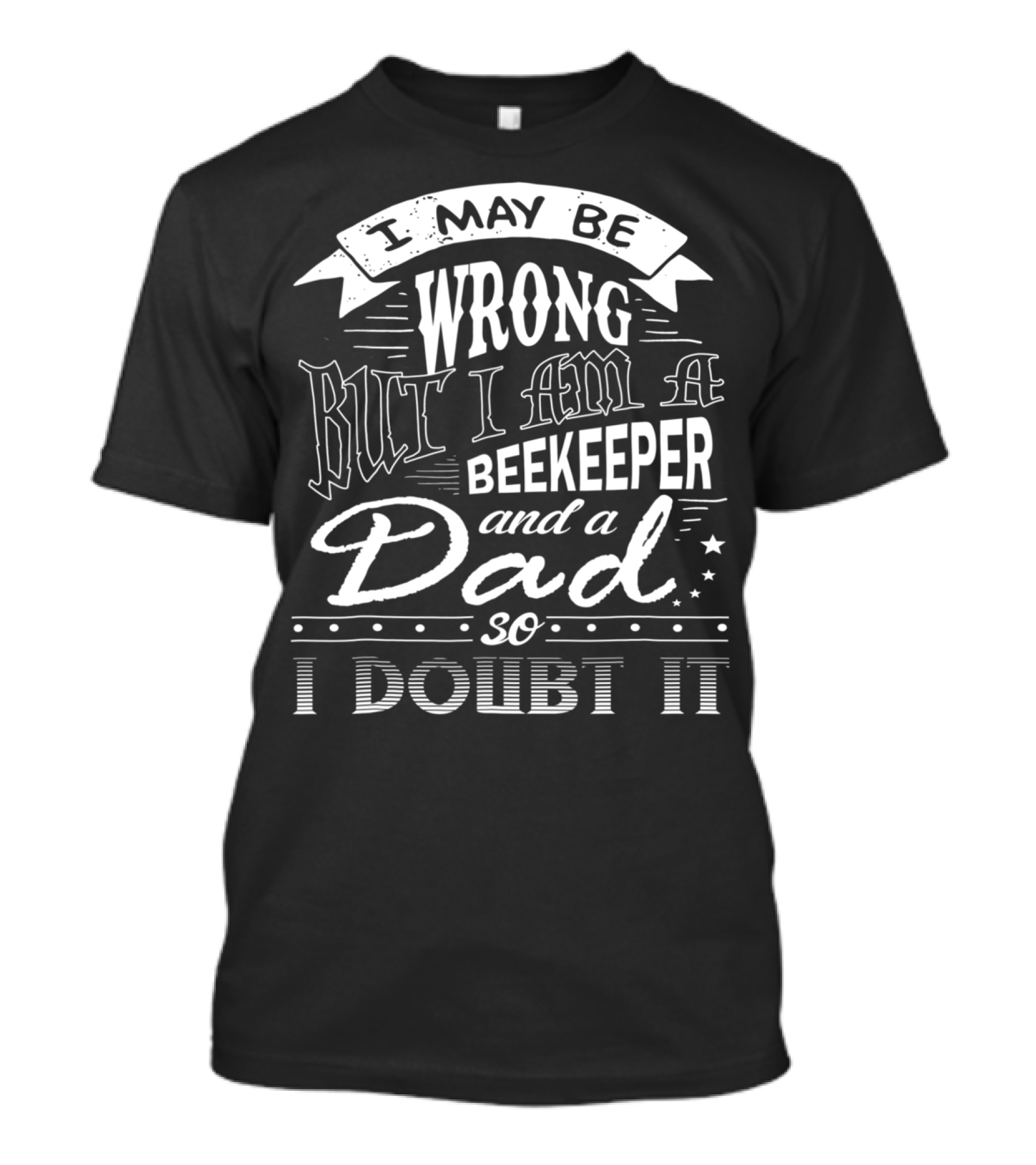 I May Be Wrong But I Am A Beekeeper And A Dad So I Doubt It T-Shirt