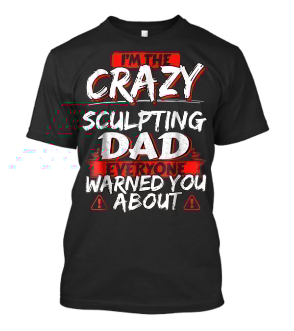I'm The Crazy Sculpting Dad Everyone Warned You About T-Shirt