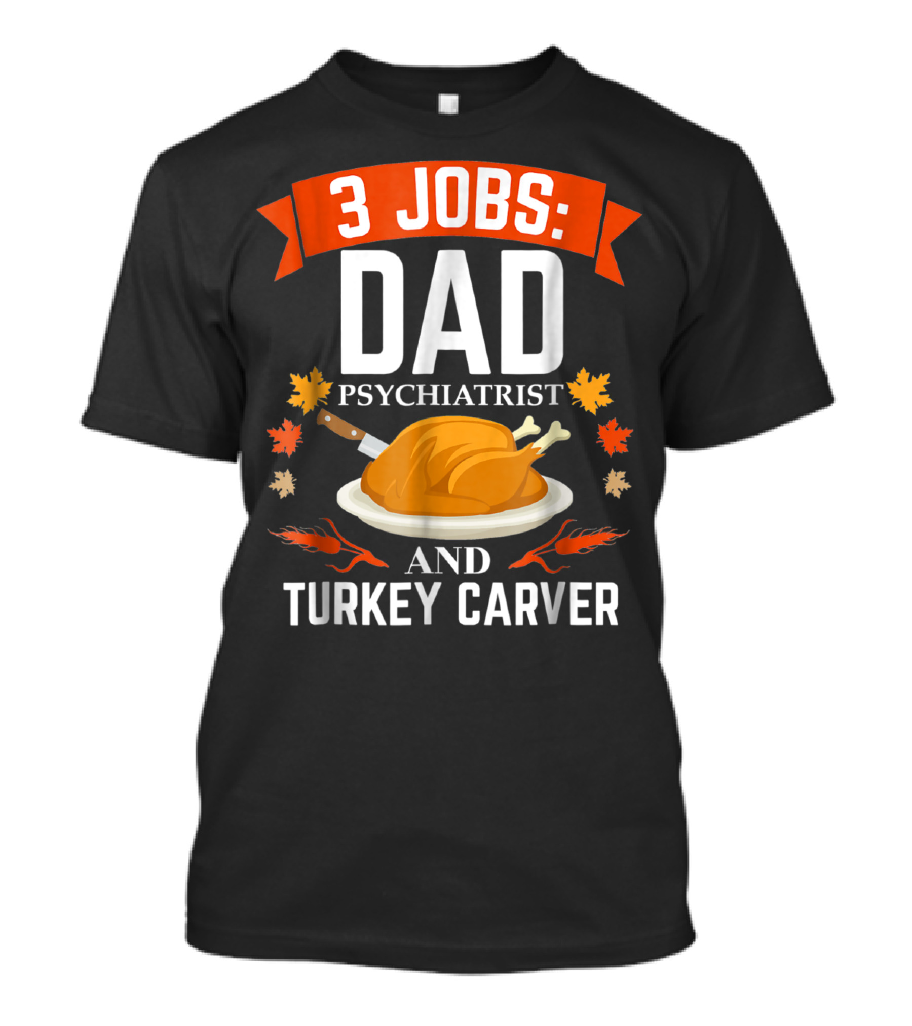 3 Jobs Dad Psychiatrist And Turkey Carver Thanksgiving 47 T-Shirt