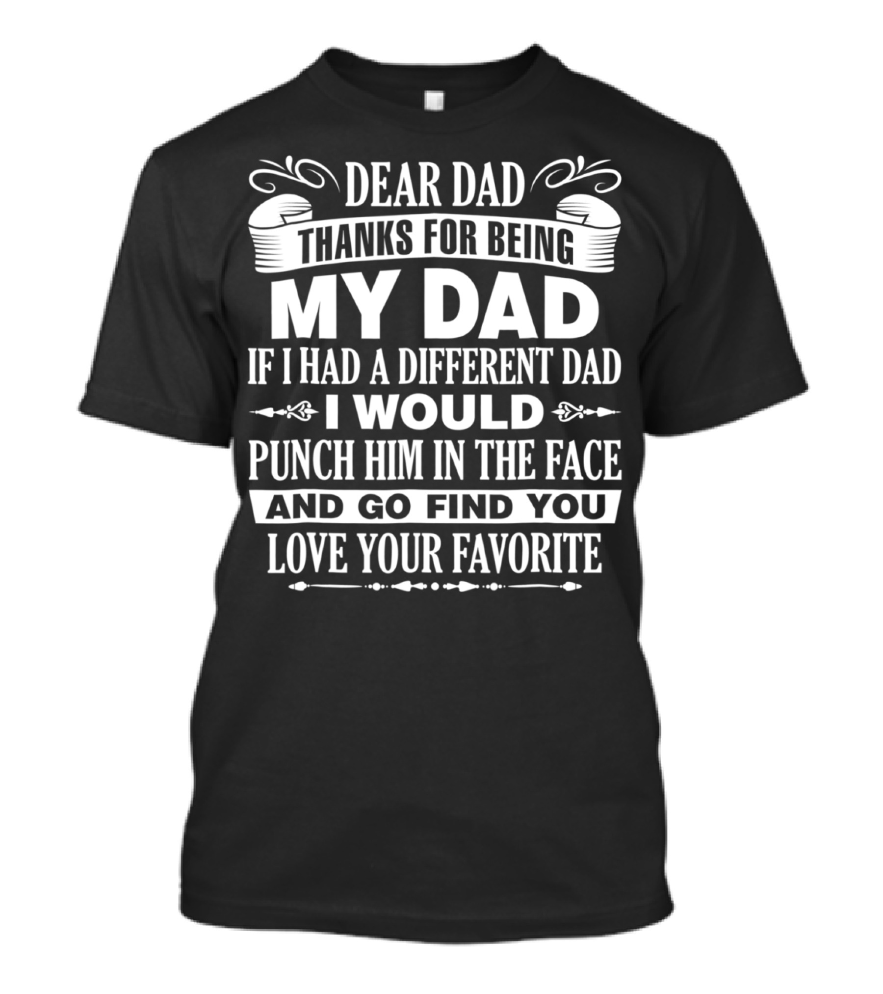 Dear Dad Thanks For Being My Dad If I Had A Different Dad I Would Punch Him In The Face And Go Find You Love Your Favorite T-Shirt