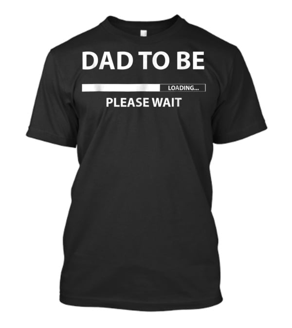 DAD TO BE LOADING PLEASE WAIT T-Shirt