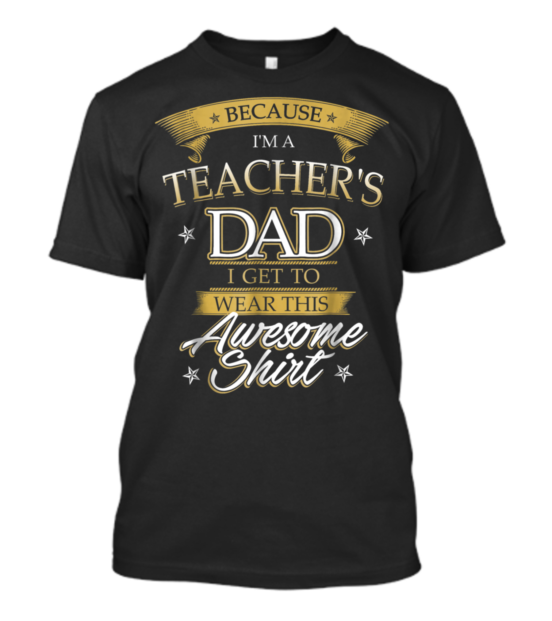 BECAUSE I'M A TEACHER'S DAD I GET TO WEAR THIS AWESOME T-Shirt