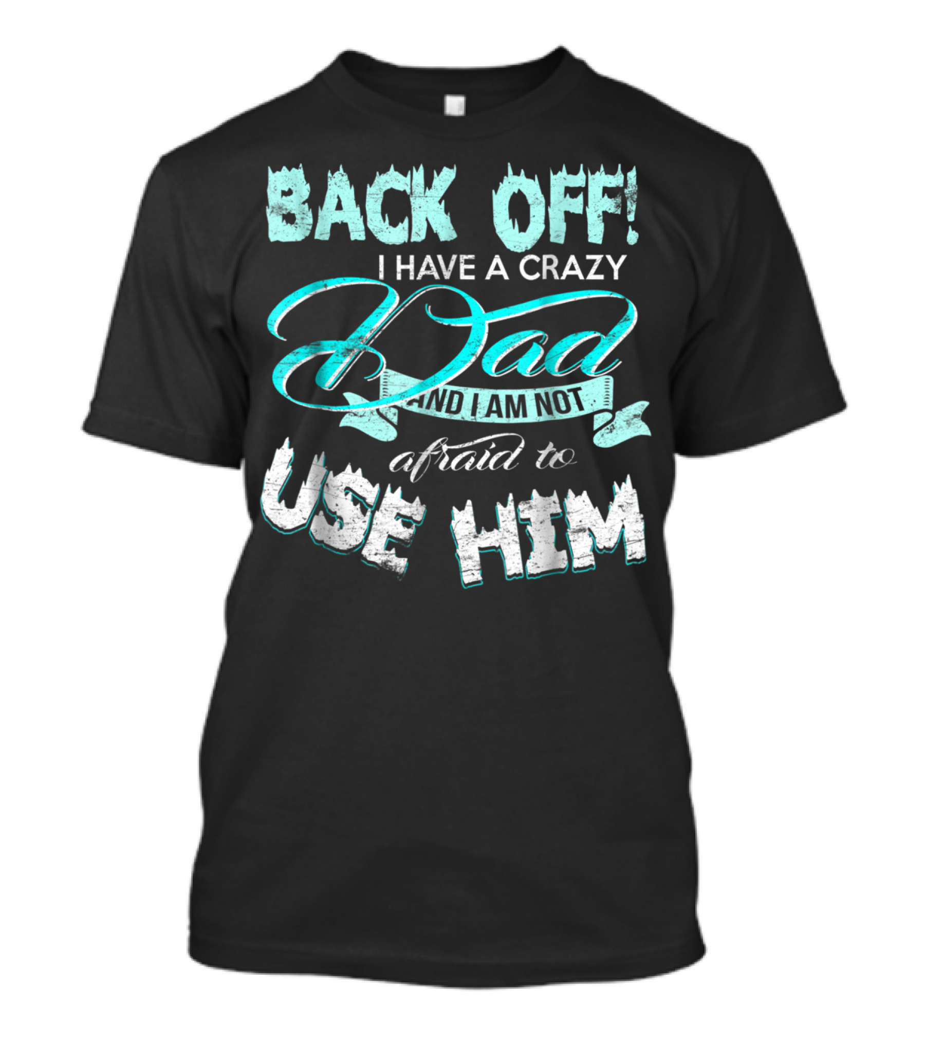 BACK OFF I HAVE A CRAZY DAD AND I AM NOT AFRAID TO USE HIM T-Shirt