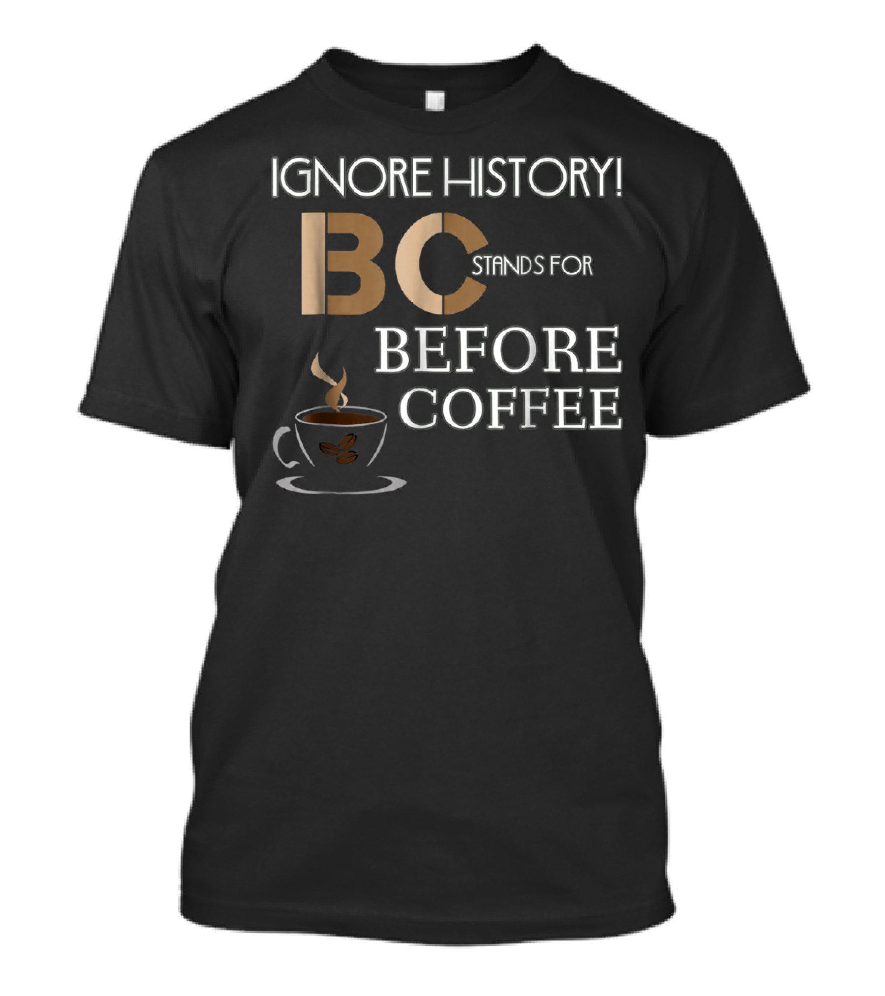 IGNORE HISTORY BC STANDS FOR BEFORE COFFEE T-Shirt