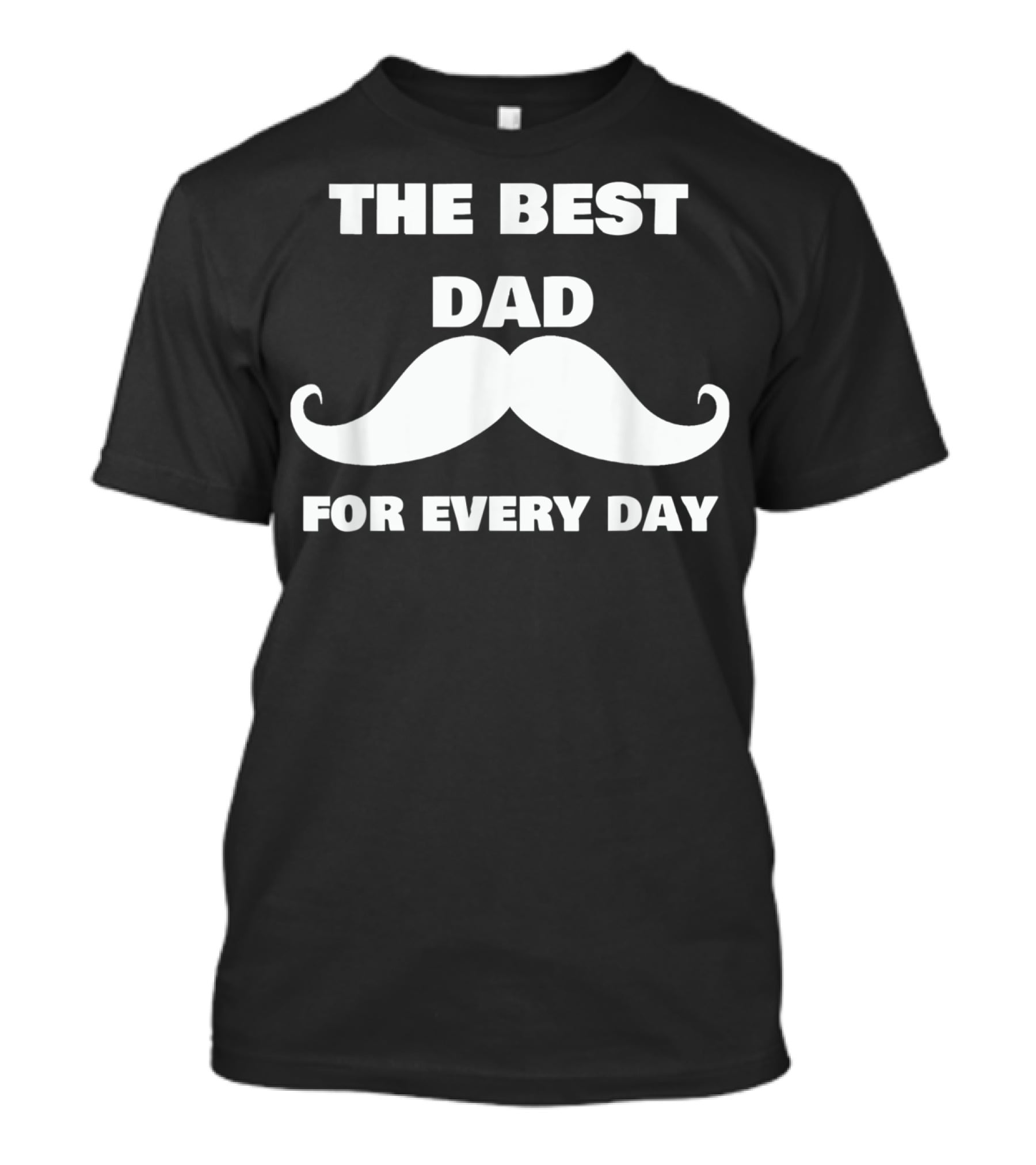 The Best Dad For Every Day Funny Mustache 72 T-Shirt