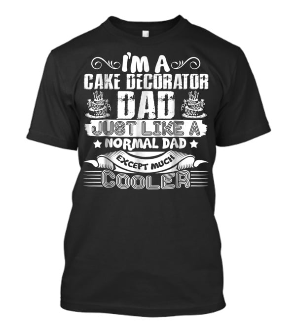 I'm A Cake Decorator Dad Just Like A Normal Dad Except Much Cooler T-Shirt