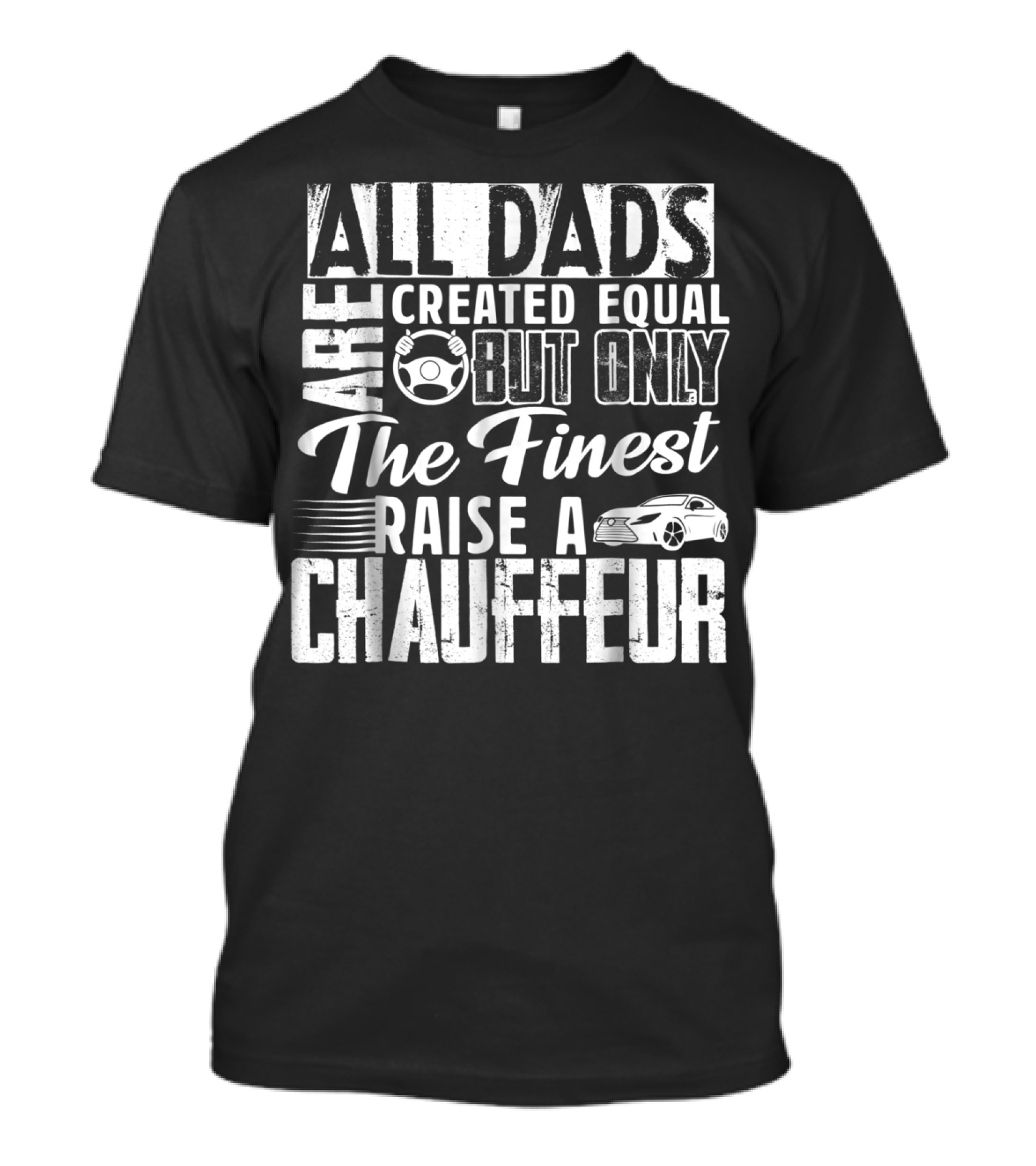 All Dads Are Created Equal But Only The Finest Raise A Chauffeur T-Shirt