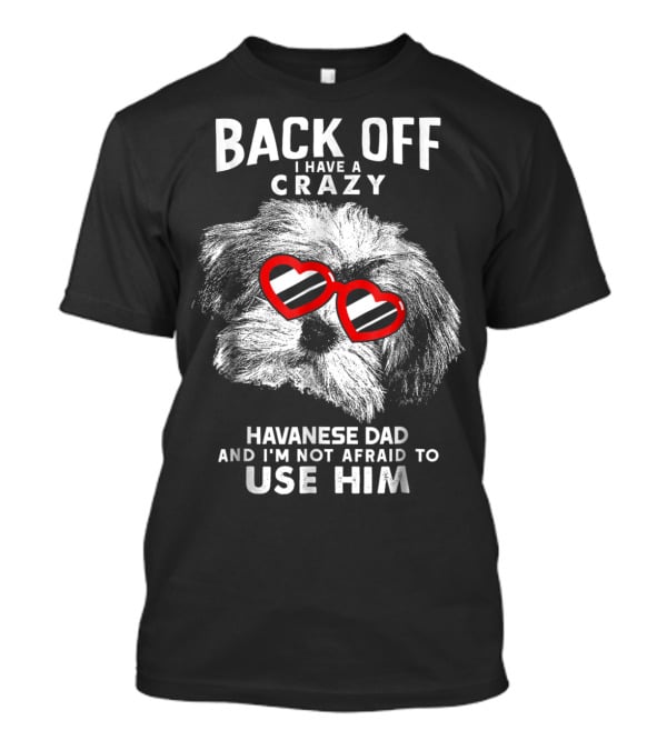 Back Off I Have A Crazy Havanese Dad And I'm Not Afraid To Use Him T-Shirt