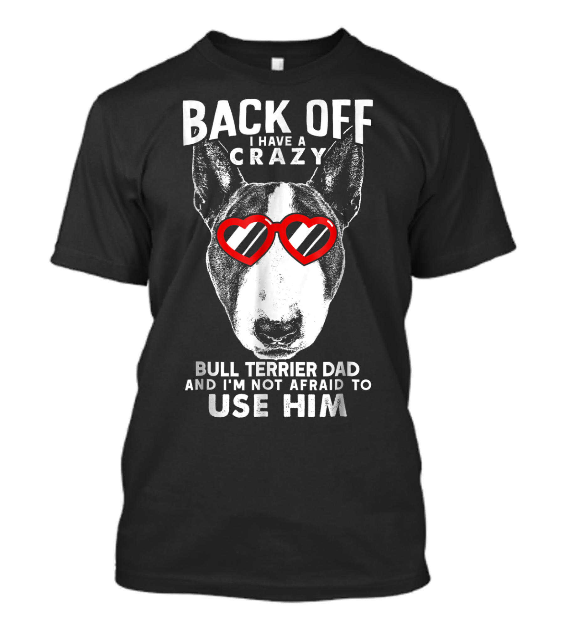 BACK OFF I HAVE A CRAZY BULL TERRIER DAD AND I'M NOT AFRAID TO USE HIM T-Shirt