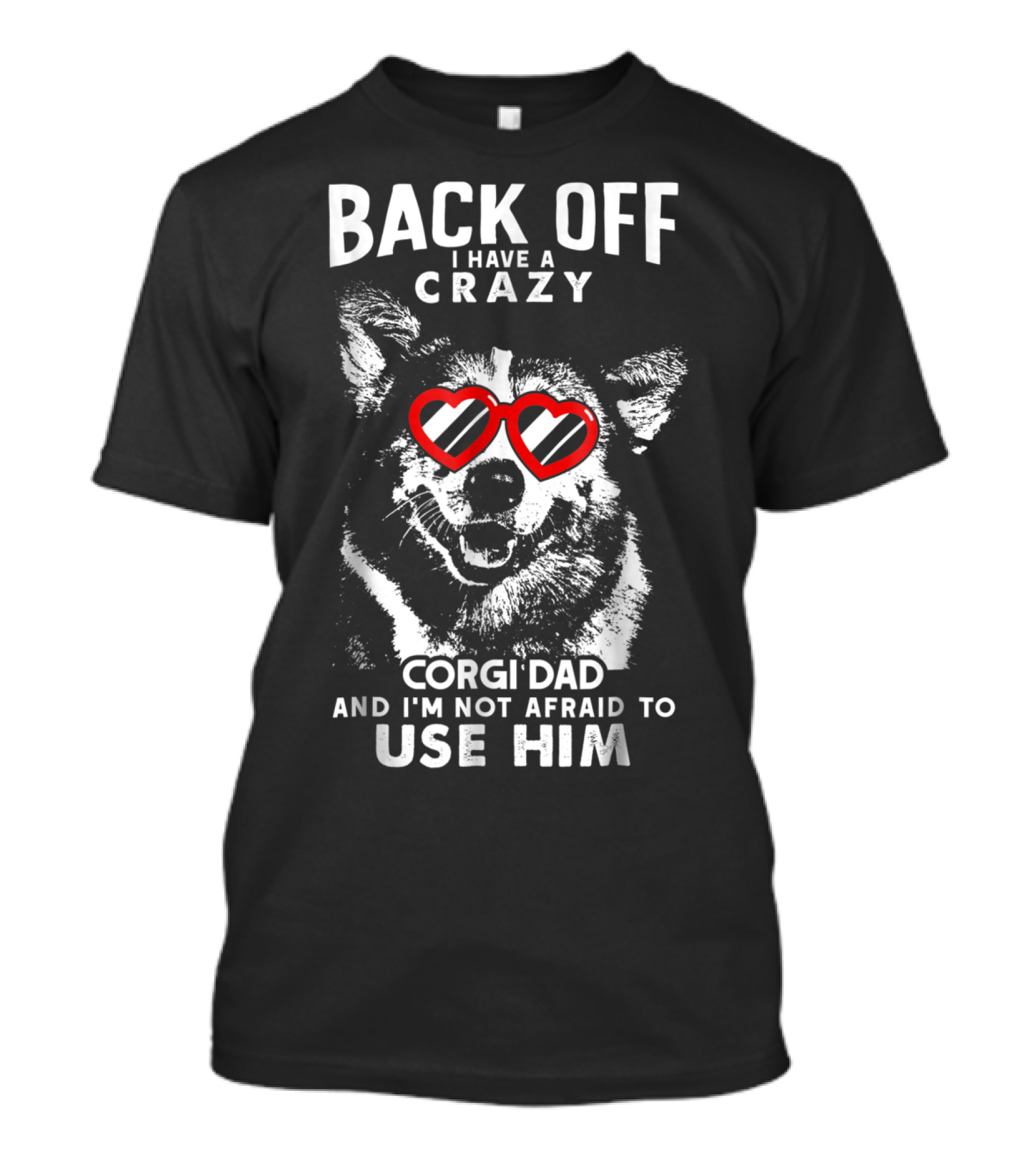 BACK OFF I HAVE A CRAZY CORGI DAD AND I'M NOT AFRAID TO USE HIM T-Shirt