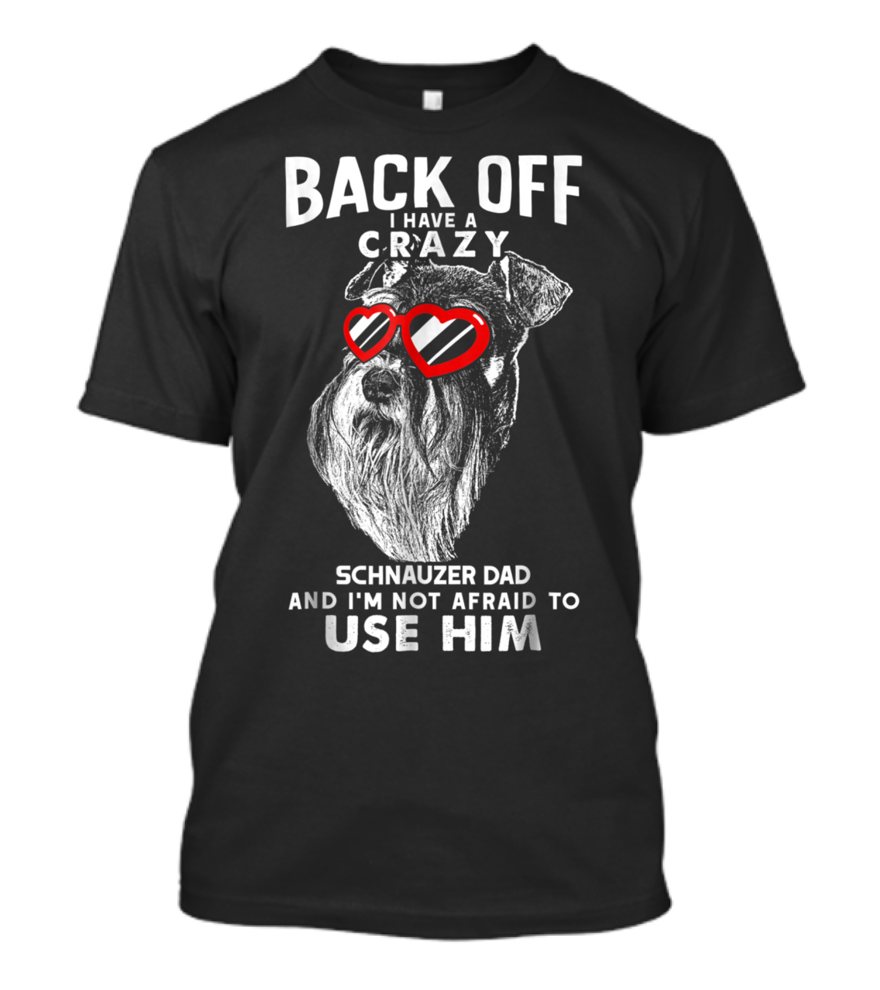 Back Off I Have A Crazy Schnauzer Dad And I'm Not Afraid To Use Him T-Shirt