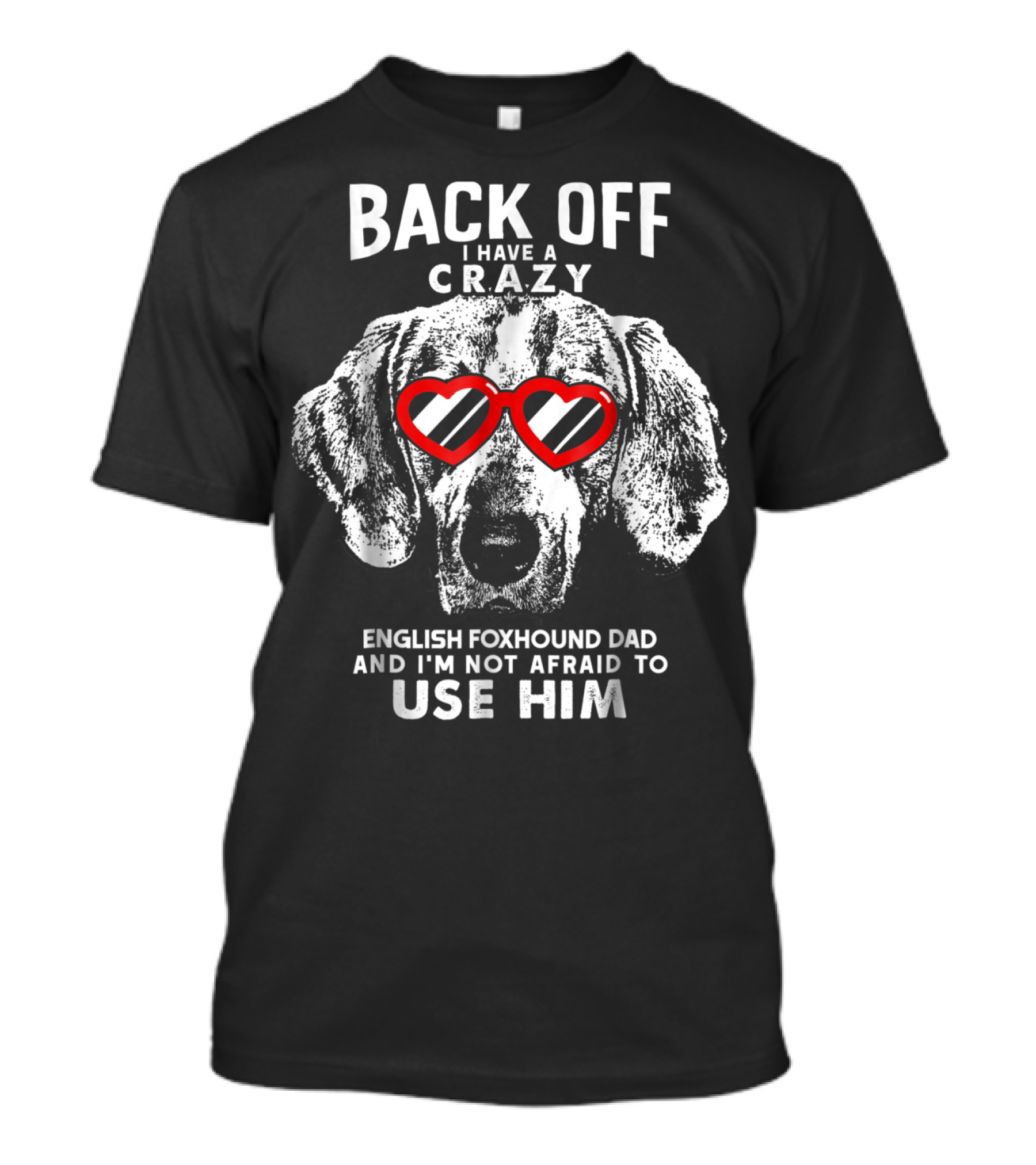 Back Off I Have A Crazy English Foxhound Dad And I'm Not Afraid To Use Him T-Shirt