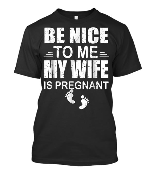 Be Nice To Me My Wife Is Pregnant New Dad Announcement Footprints T-Shirt