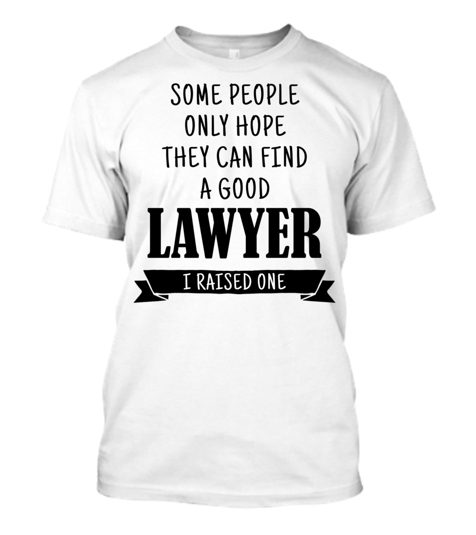 Some People Only Hope They Can Find A Good Lawyer I Raised One T-Shirt