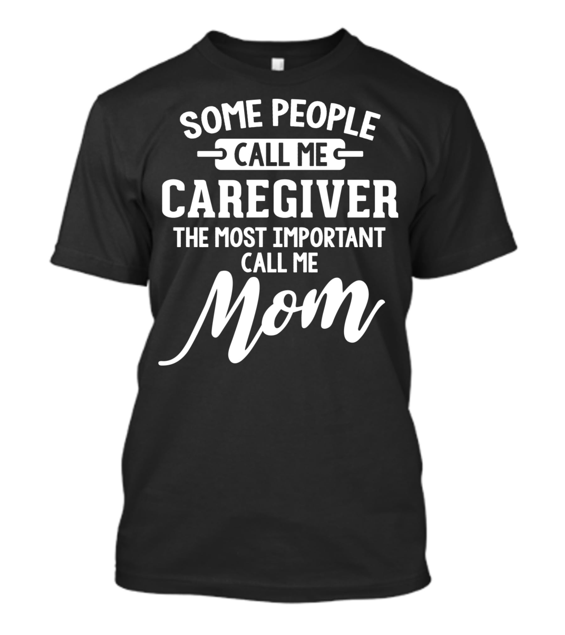 SOME PEOPLE CALL ME CAREGIVER THE MOST IMPORTANT CALL ME MOM T-Shirt