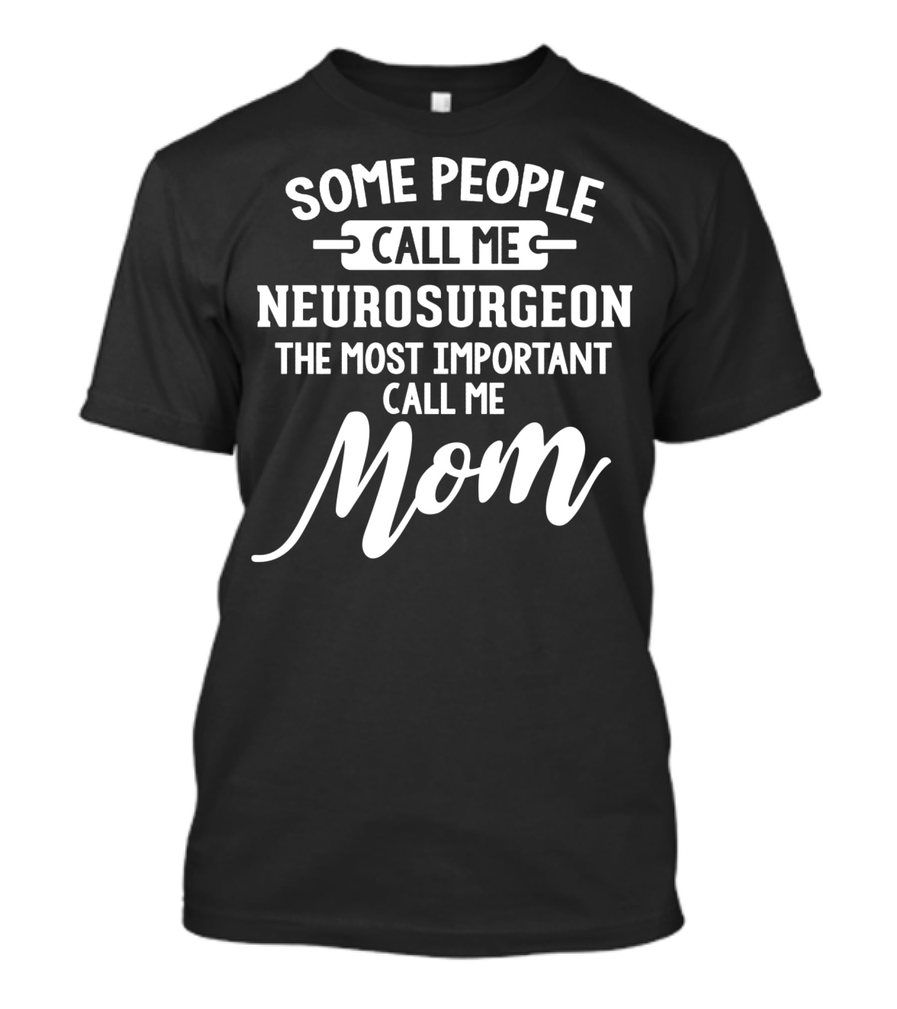 Some People Call Me Neurosurgeon The Most Important Call Me Mom T-Shirt