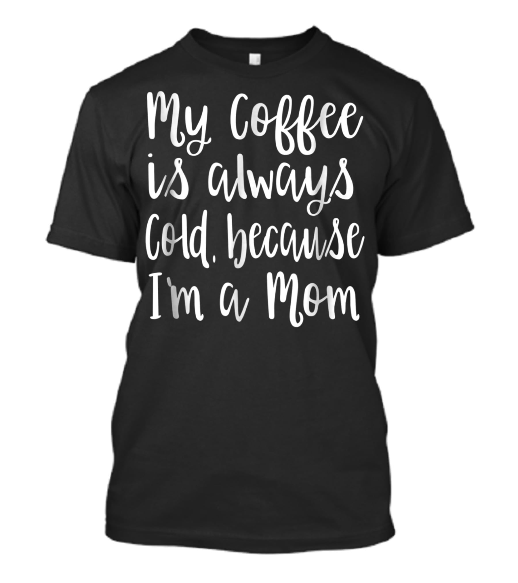 My Coffee Is Always Cold Because I'm A Mom T-Shirt