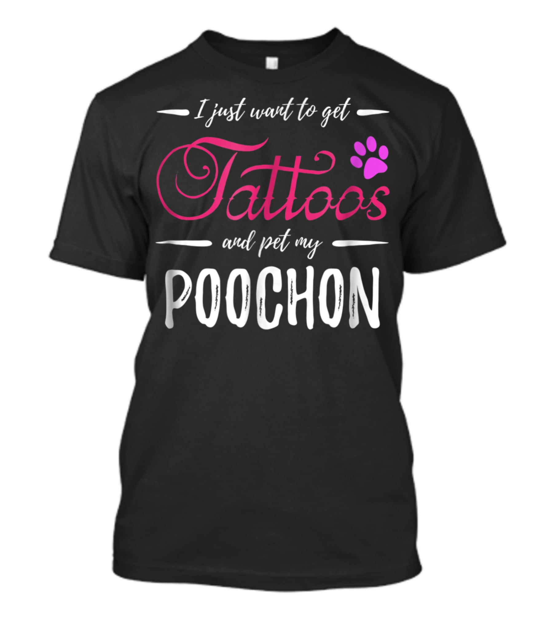 I Just Want To Get Tattoos And Pet My Poochon Dog Lover Tattoo Funny Dog Mom Idea20 T-Shirt