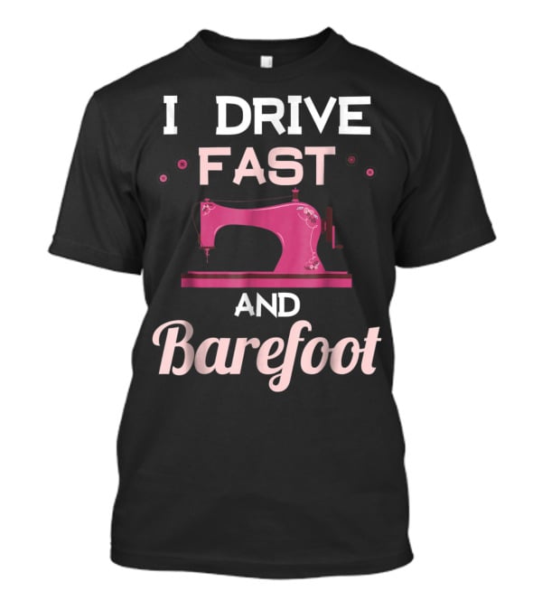 I Drive Fast And Barefoot Sewing Machine Mom Nana T-Shirt