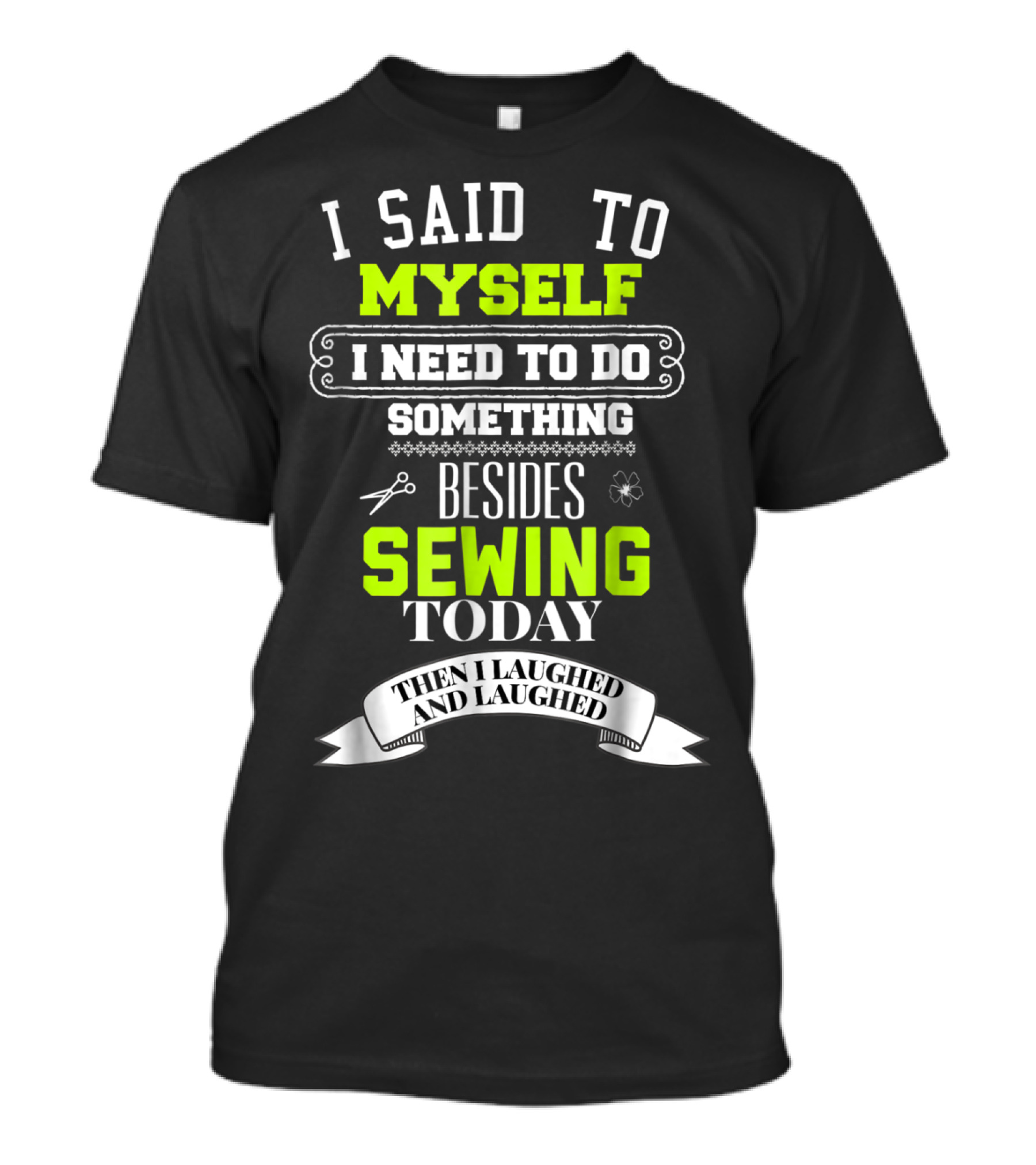 I Said To Myself I Need To Do Something Besides Sewing Today Then I Laughed And Laughed T-Shirt
