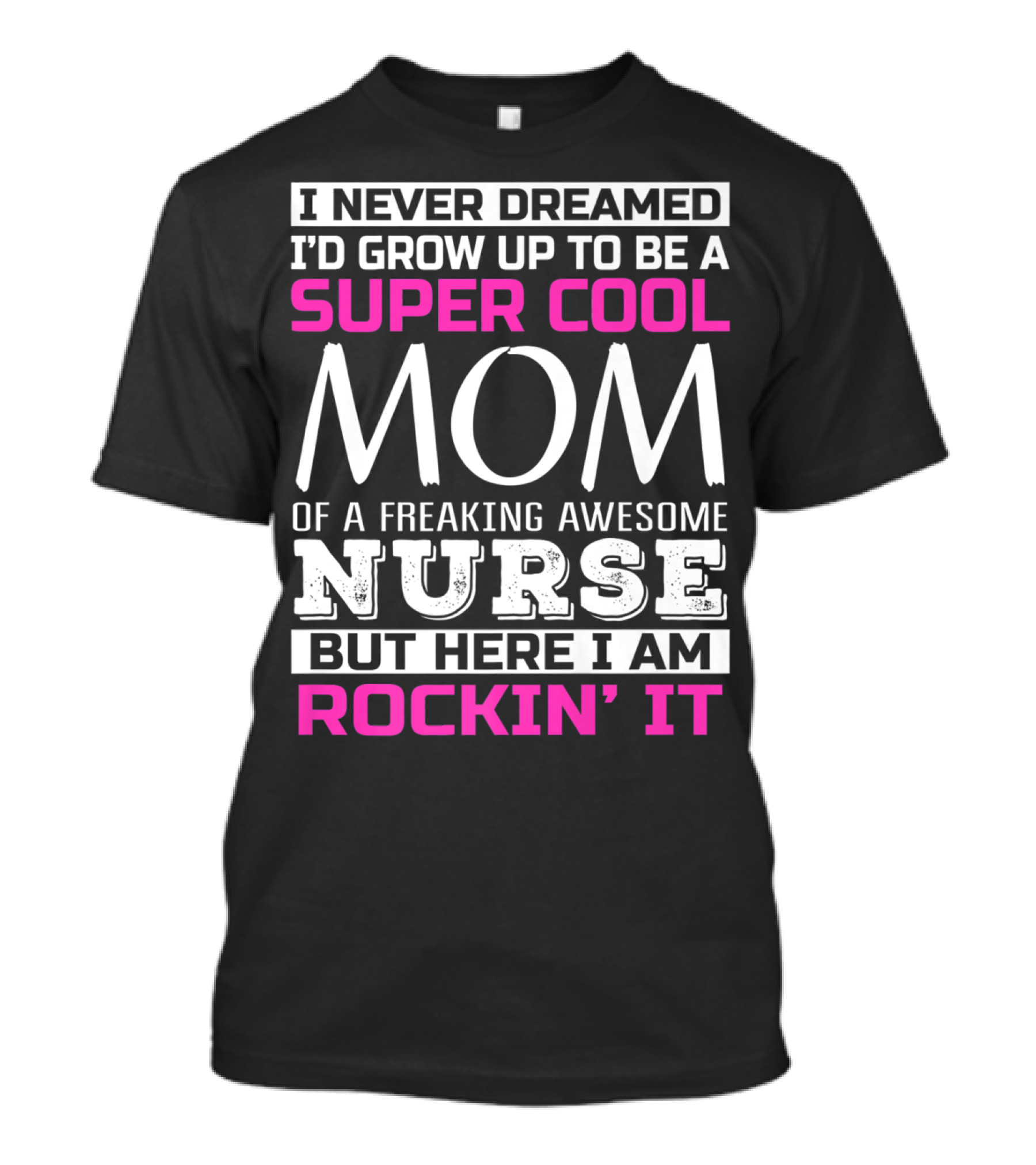 I Never Dreamed I'd Grow Up To Be A Super Cool Mom Of A Freaking Awesome Nurse But Here I Am Rockin' It T-Shirt