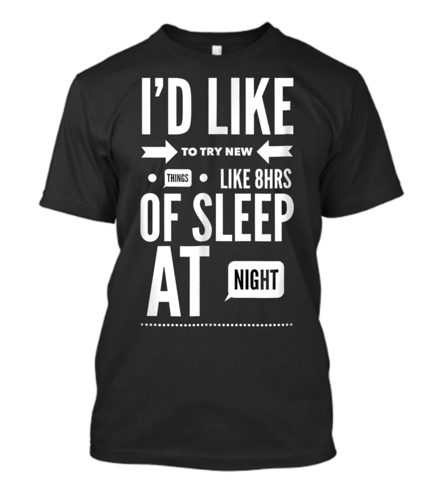 I'd Like To Try New Things Like 8hrs Of Sleep At Night T-Shirt