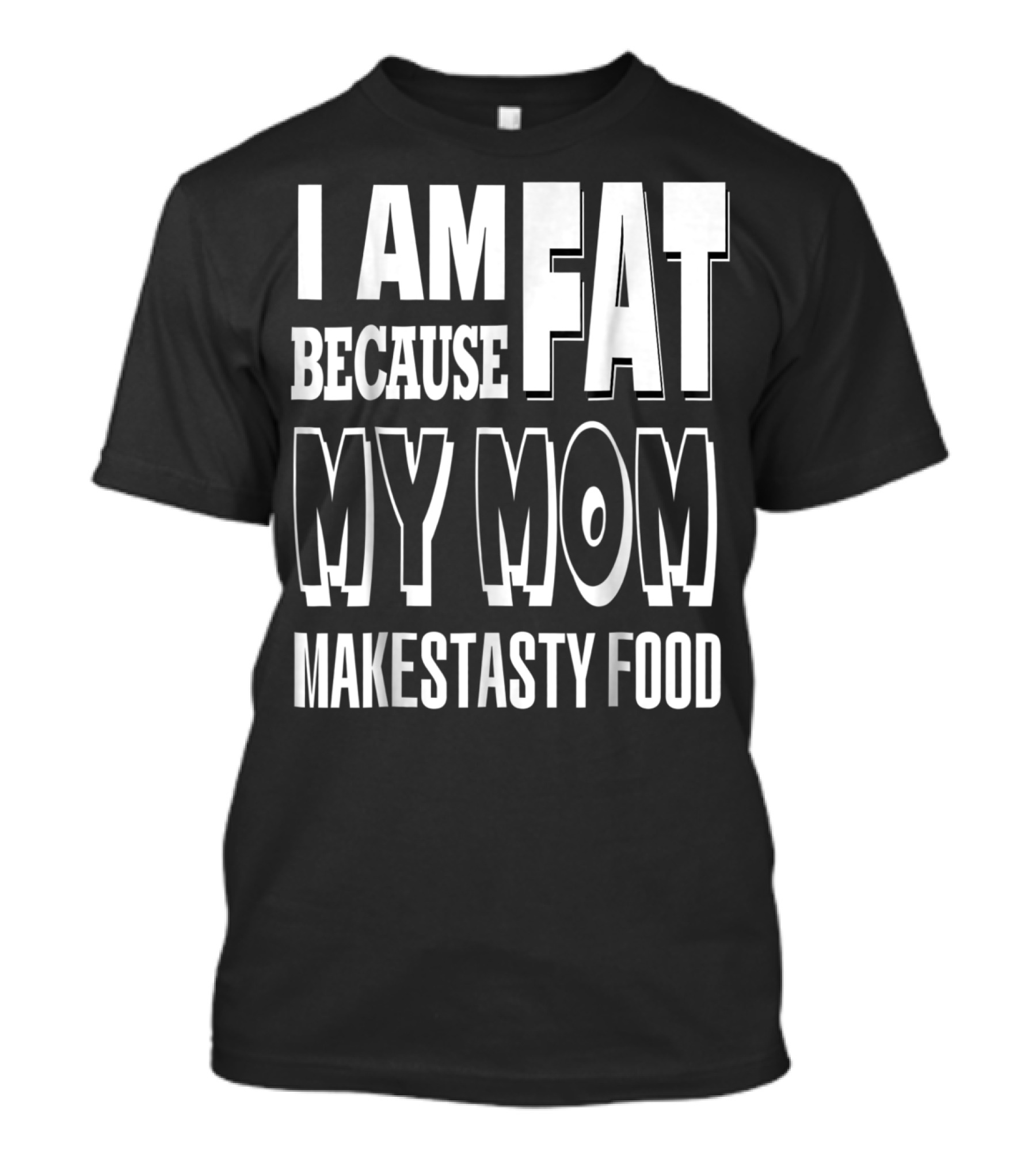 I Am Fat Because My Mom Makes Tasty Food T-Shirt