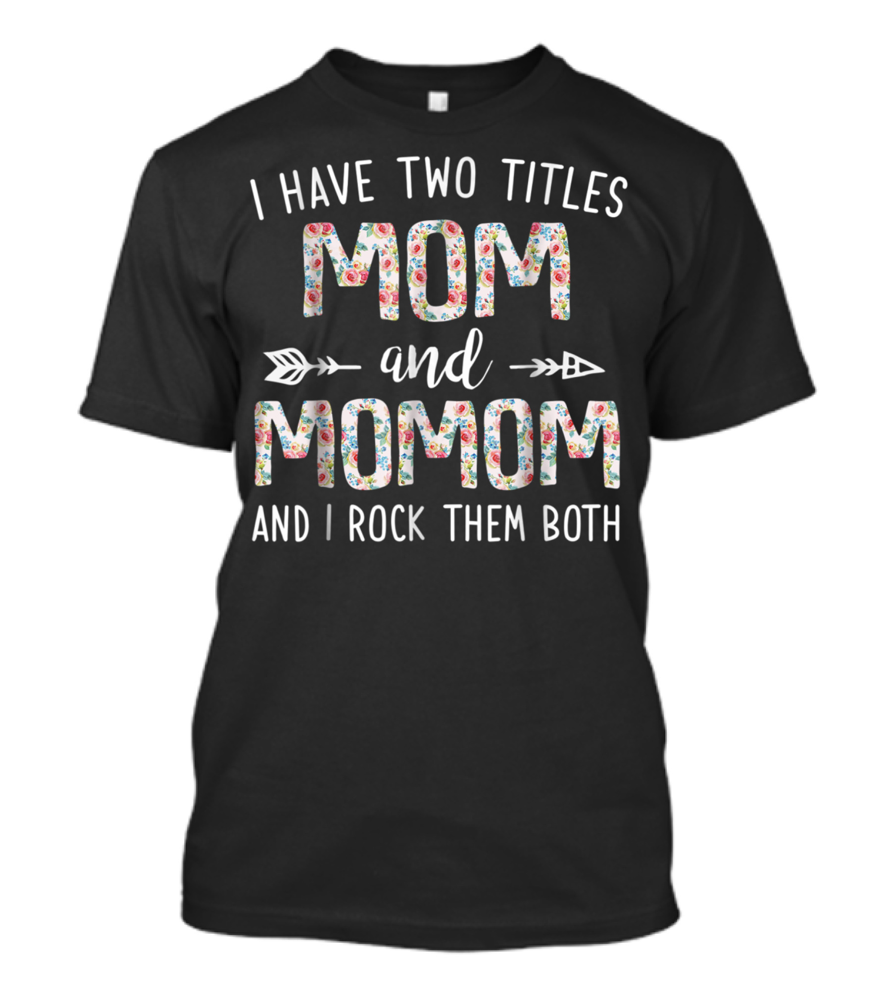 I Have Two Titles Mom And Momom And I Rock Them Both Floral Arrows T-Shirt