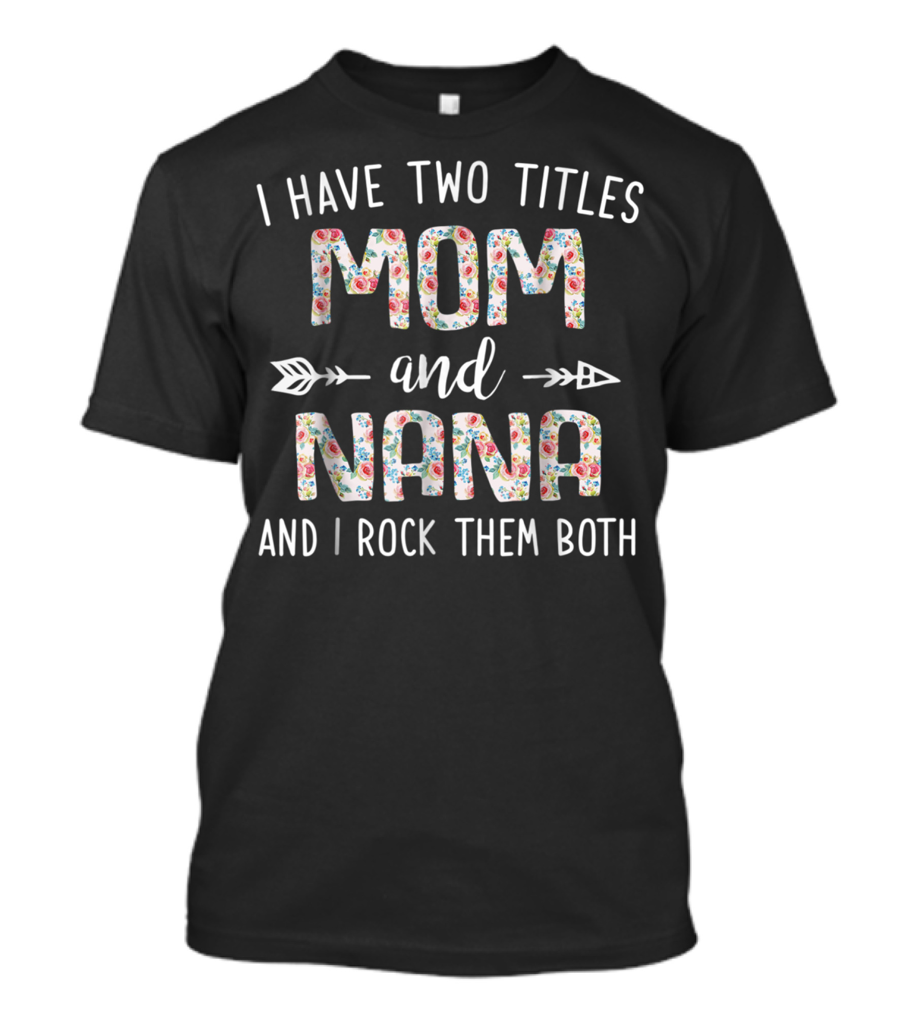 I Have Two Titles Mom And Nana Floral Pattern Arrows And I Rock Them Both T-Shirt
