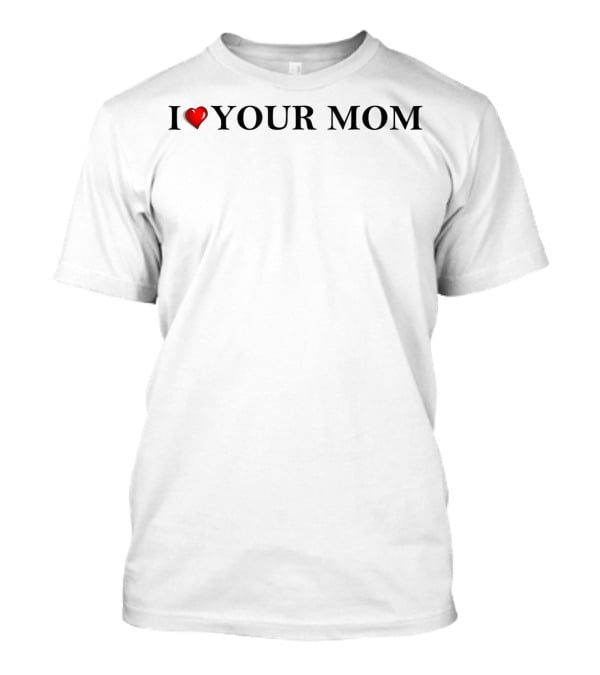 I Love Your Mom Funny College Meme Text T-Shirt