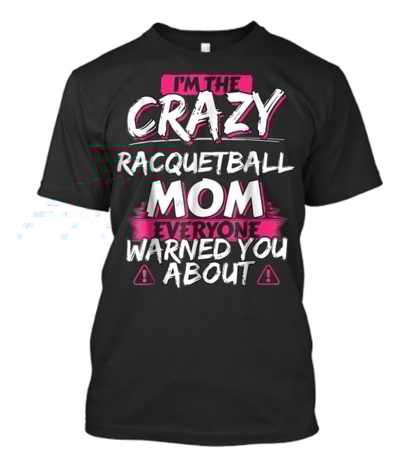 I'm The Crazy Racquetball Mom Everyone Warned You About T-Shirt