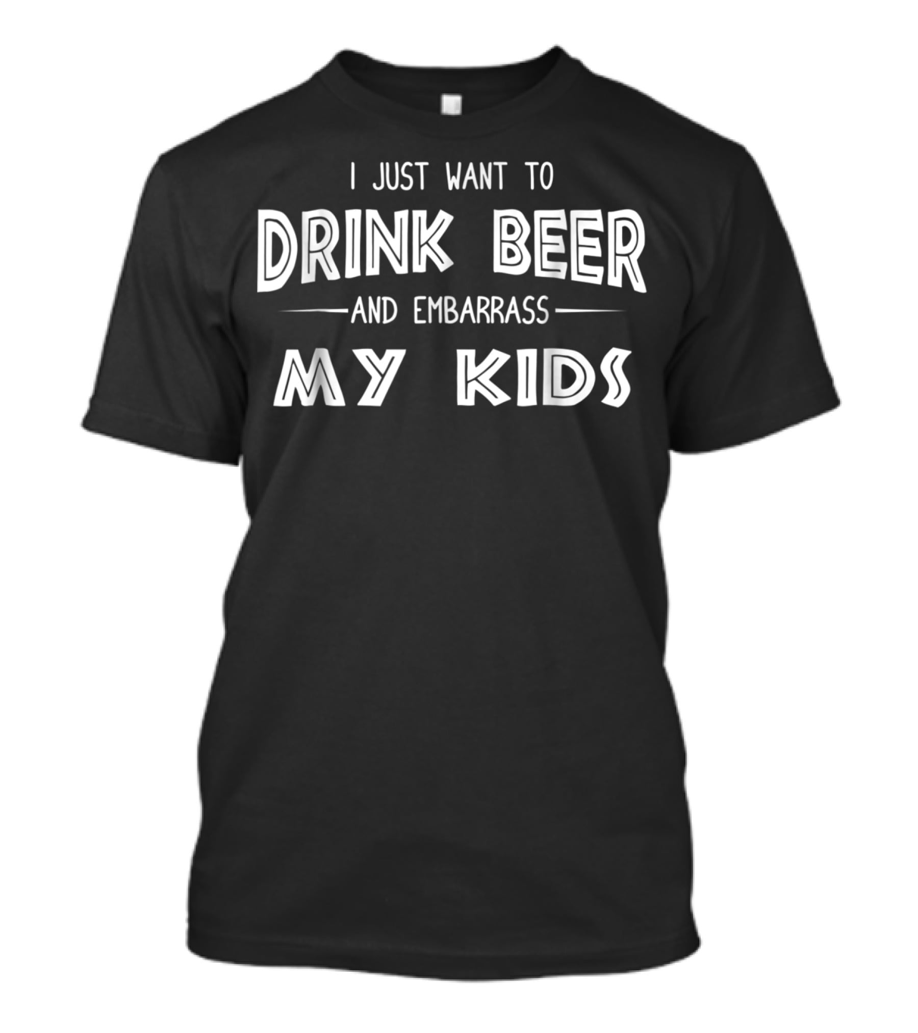 I Just Want To Drink Beer And Embarrass My Kids Dad Mom2 T-Shirt