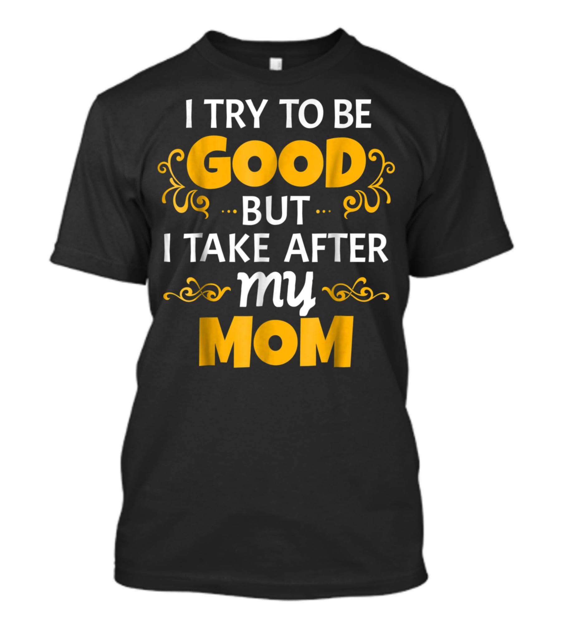 I Try To Be Good But I Take After My Mom T-Shirt