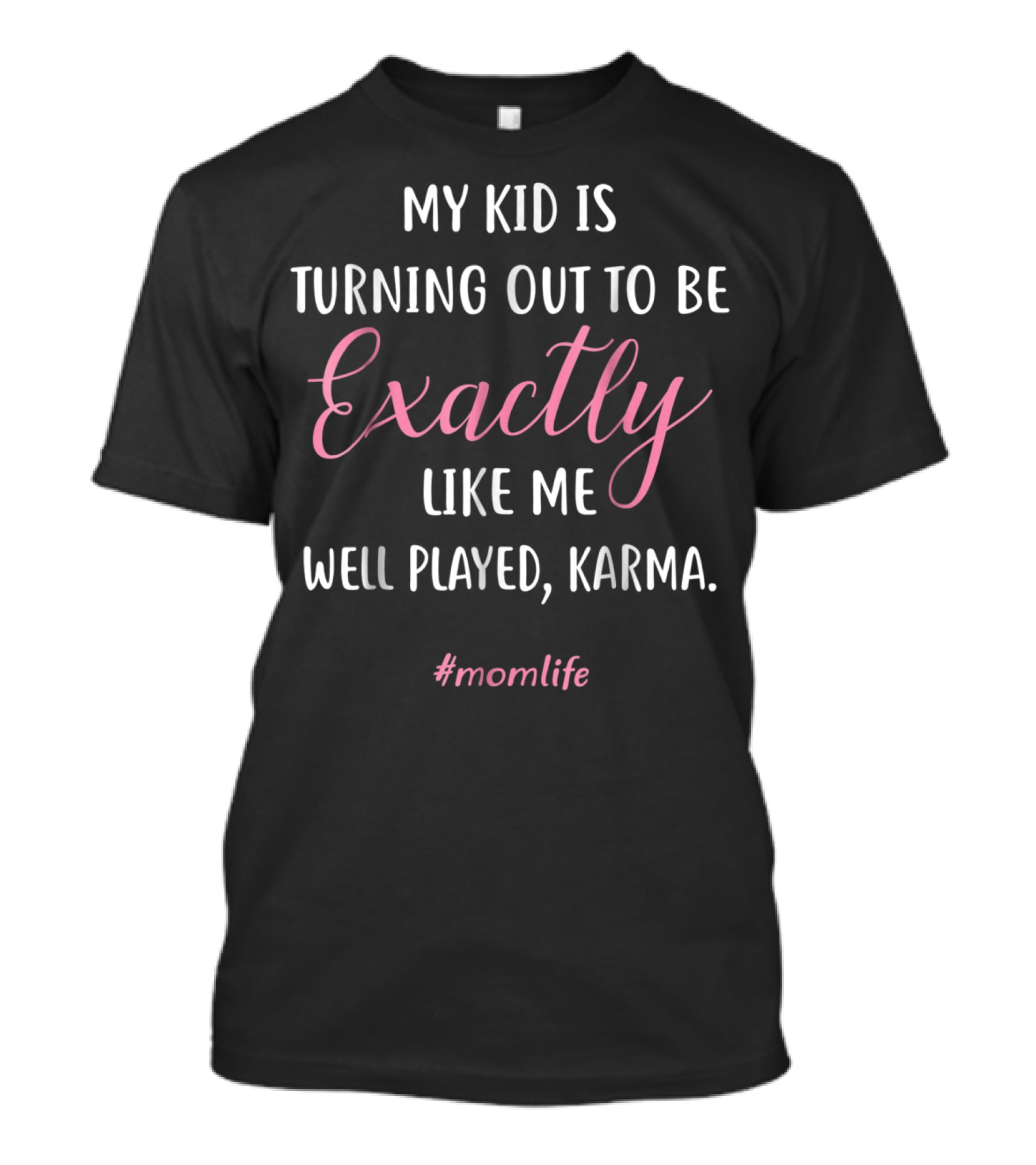 My Kid Is Turning Out To Be Exactly Like Me Well Played Karma #momlife T-Shirt