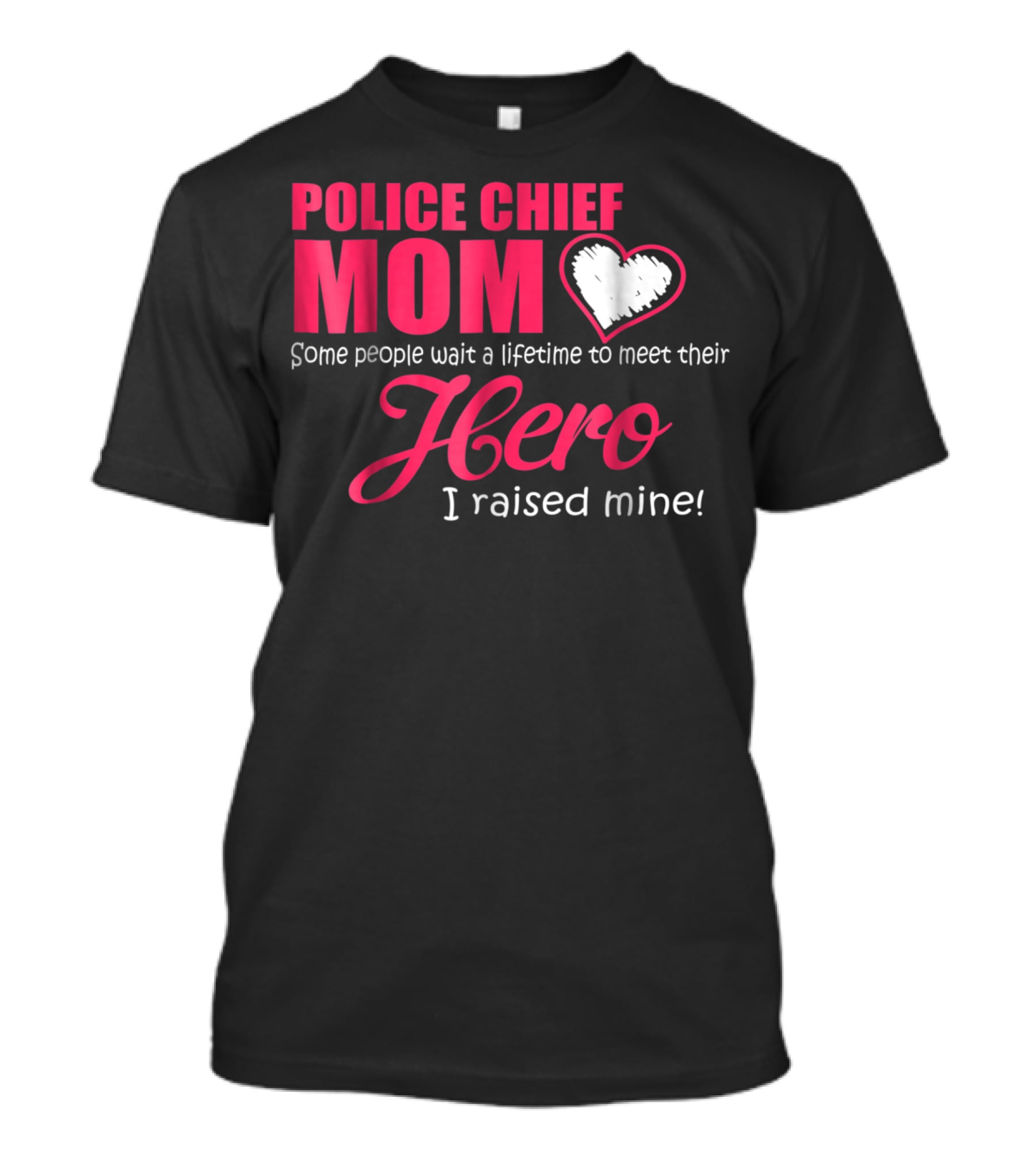 POLICE CHIEF Mom Some People Wait A Lifetime To Meet Their Hero I Raised Mine T-Shirt