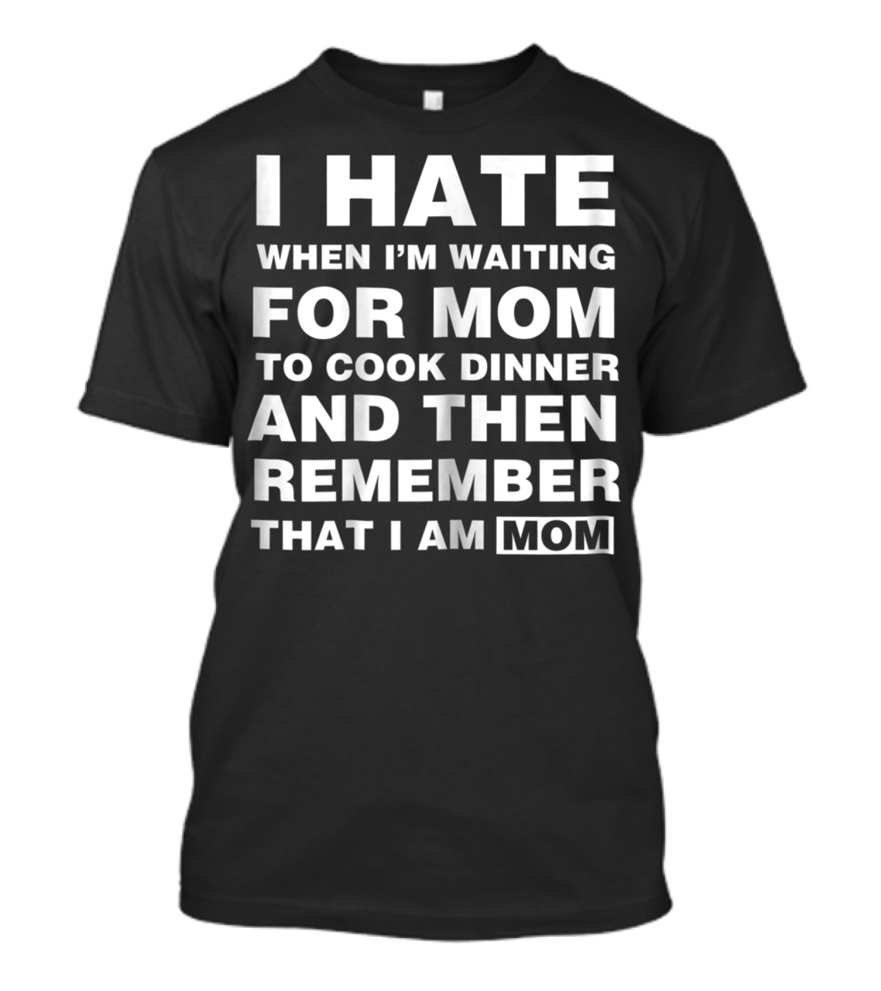 I Hate When I'm Waiting For Mom To Cook Dinner And Then Remember That I Am Mom T-Shirt