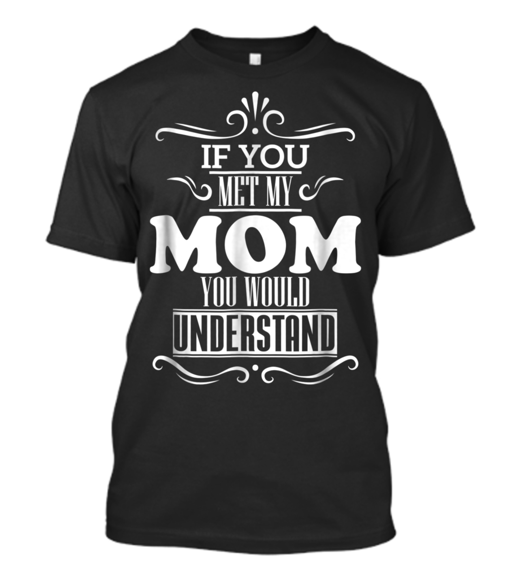 If You Met My Mom You Would Understand T-Shirt